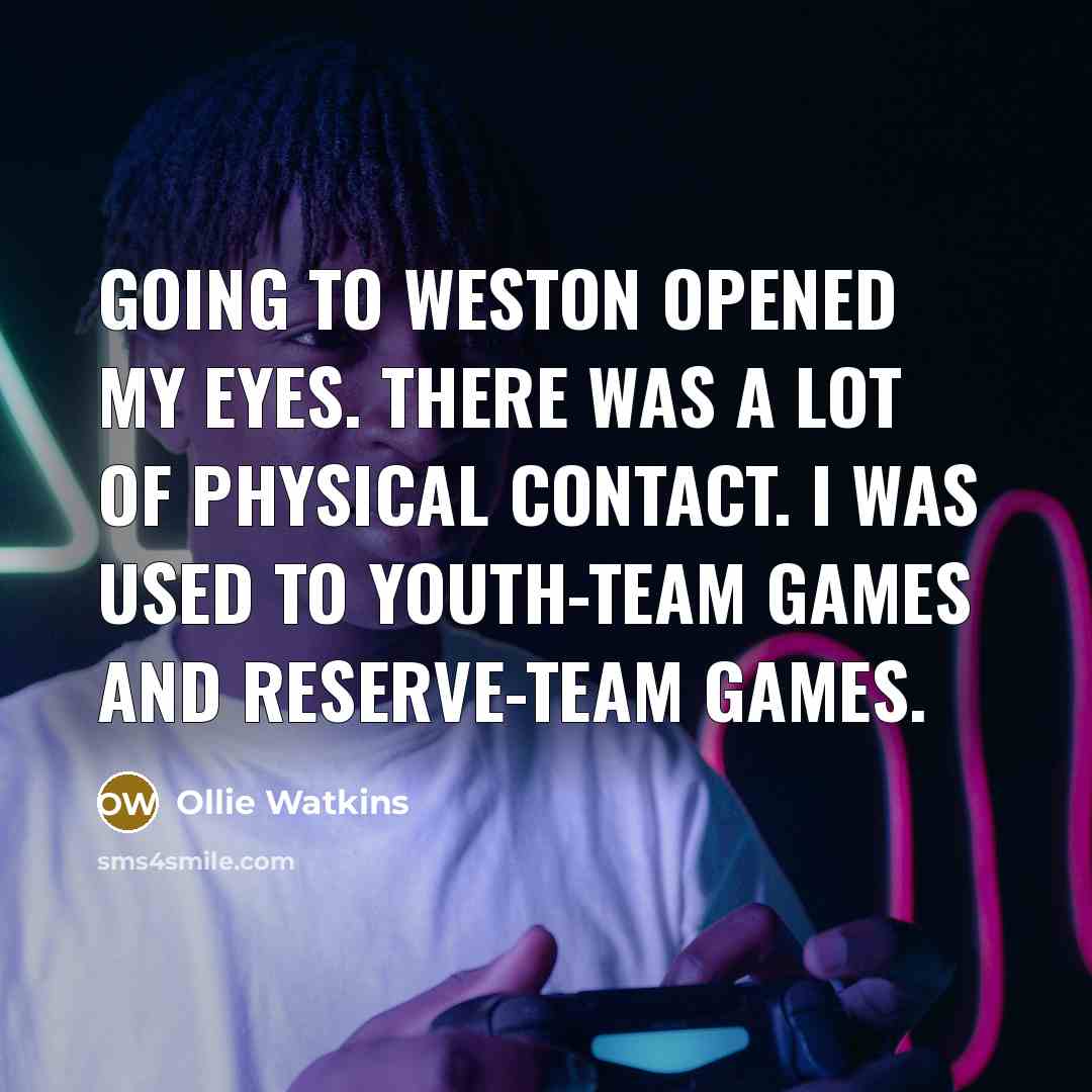 “Going to Weston opened my eyes. There was a lot of physical contact. I was used to youth-team games and reserve-team games.” quote by Ollie Watkins