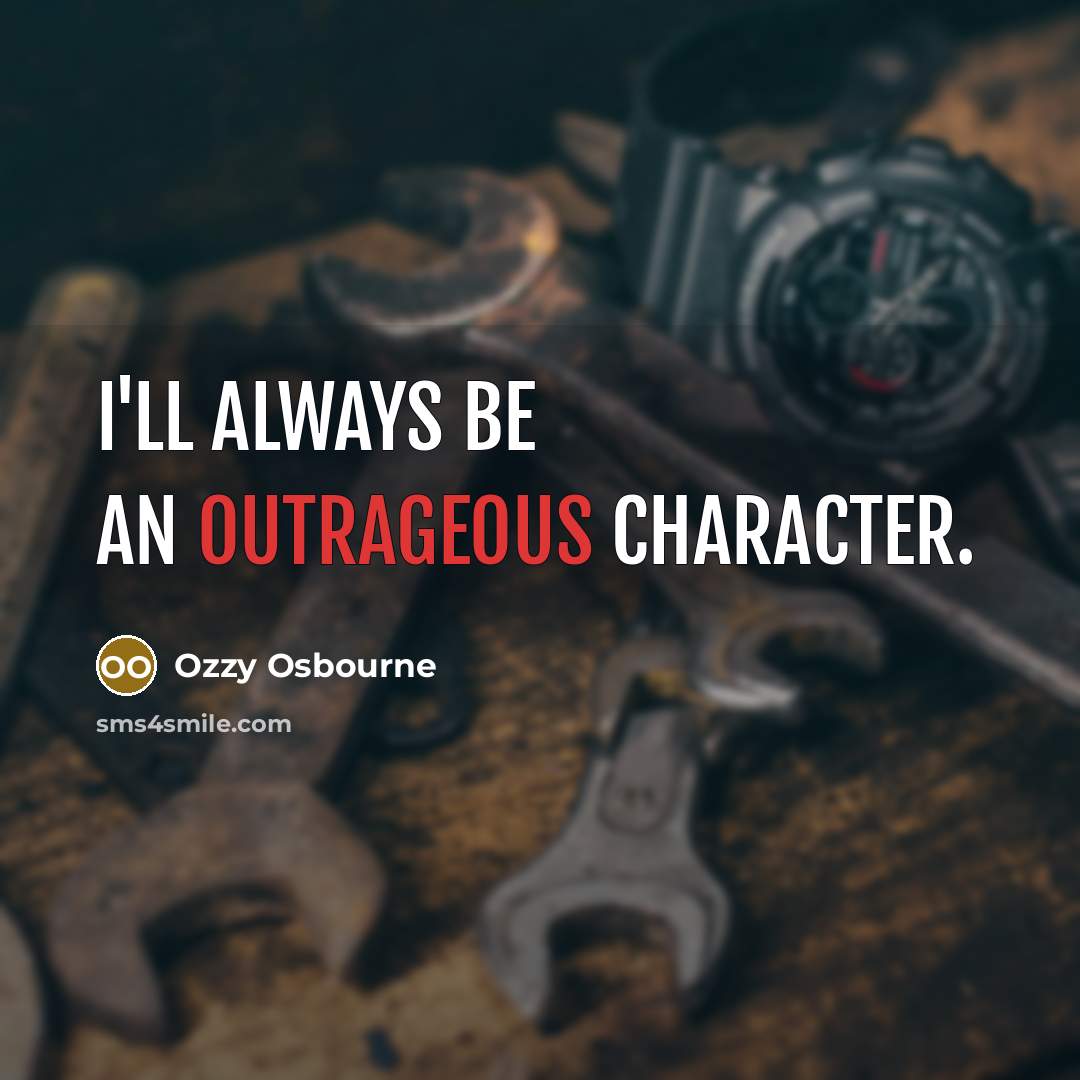 “I'll always be an outrageous character.” quote by Ozzy Osbourne