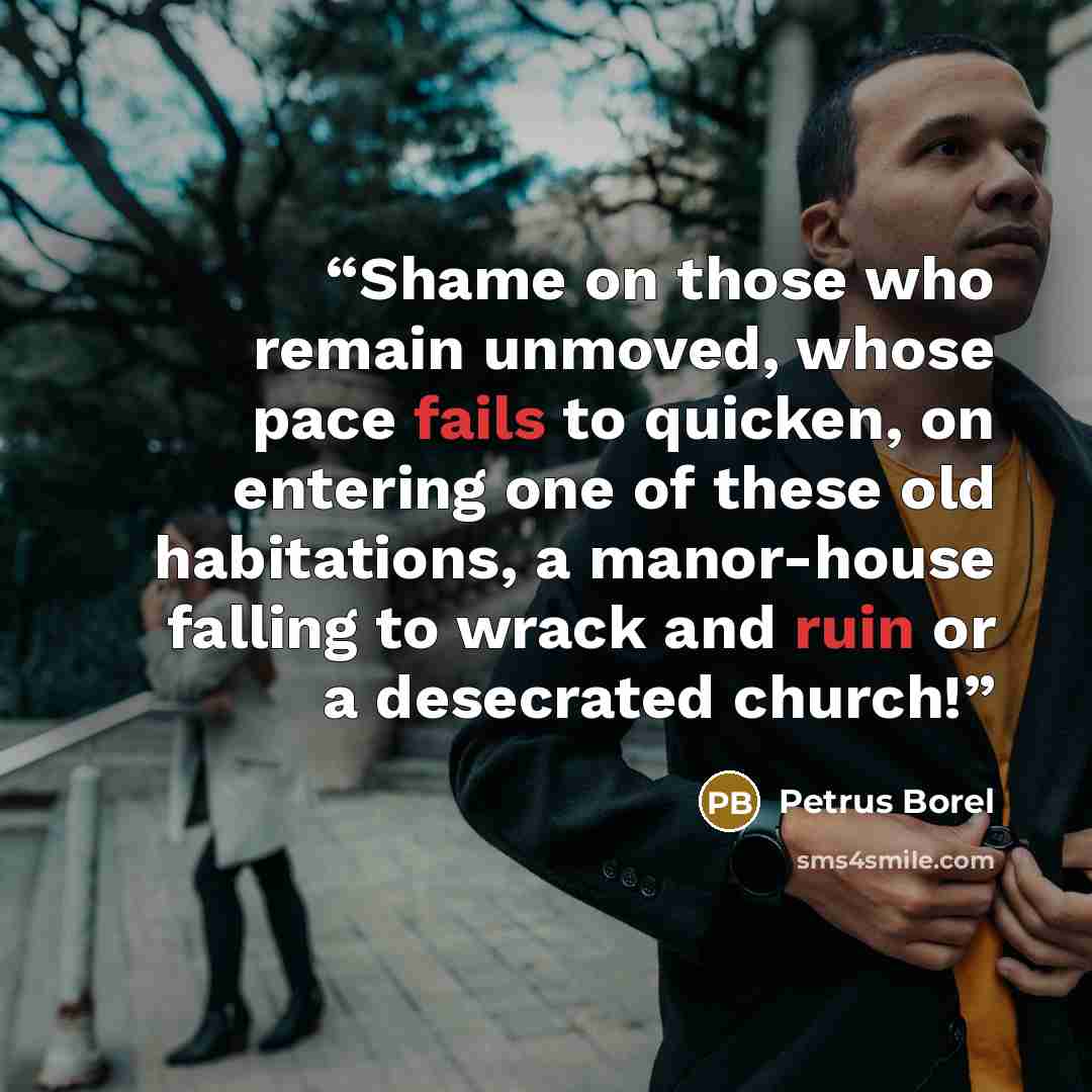 “Shame on those who remain unmoved, whose pace fails to quicken, on entering one of these old habitations, a manor-house falling to wrack and ruin or a desecrated church!” quote by Petrus Borel