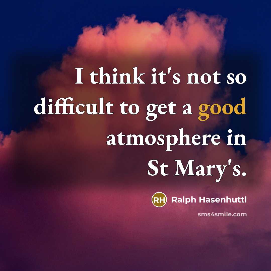 “I think it's not so difficult to get a good atmosphere in St Mary's.” quote by Ralph Hasenhuttl