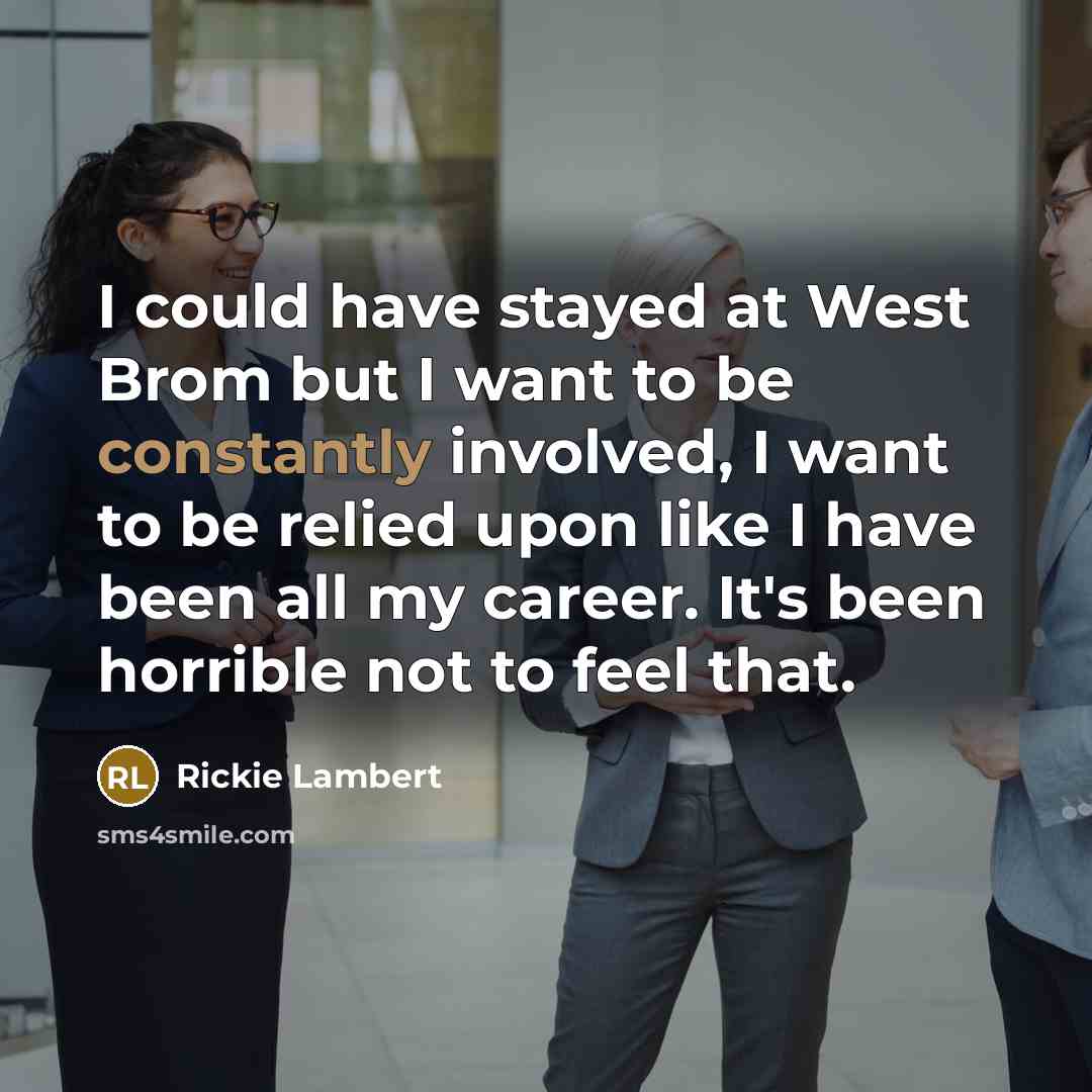 “I could have stayed at West Brom but I want to be constantly involved, I want to be relied upon like I have been all my career. It's been horrible not to feel that.” quote by Rickie Lambert