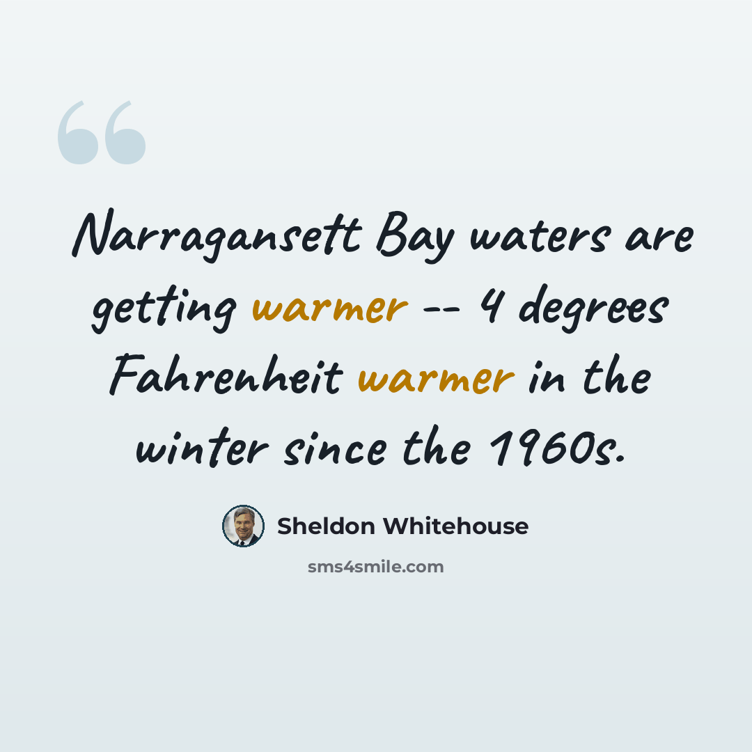 “Narragansett Bay waters are getting warmer -- 4 degrees Fahrenheit warmer in the winter since the 1960s.” quote by Sheldon Whitehouse