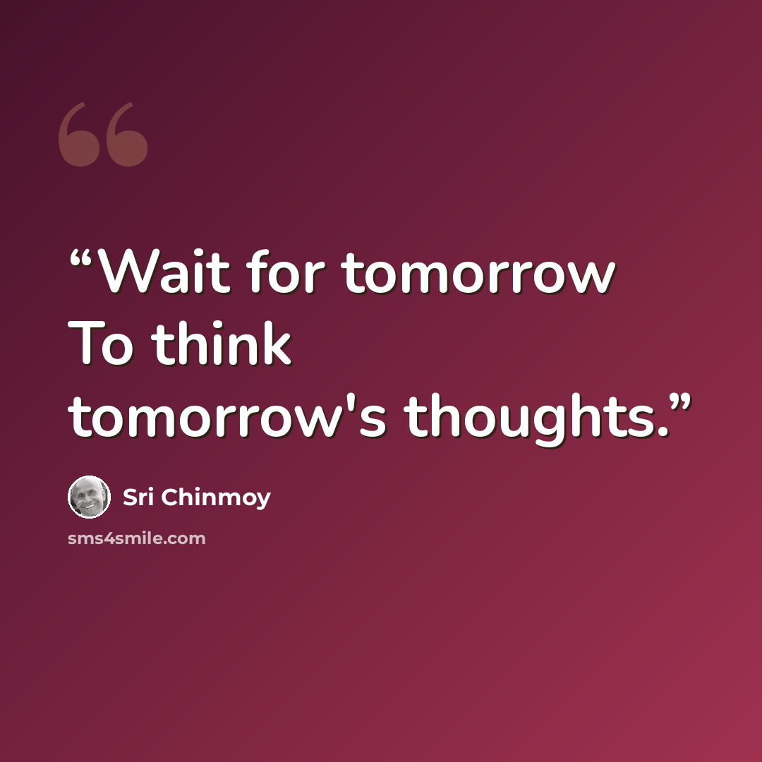 “Wait for tomorrow To think tomorrow's thoughts.” quote by Sri Chinmoy
