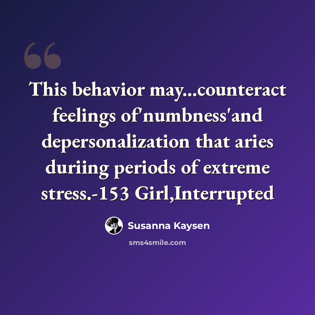 “This behavior may...counteract feelings of'numbness'and depersonalization that aries duriing periods of extreme stress.-153 Girl,Interrupted” quote by Susanna Kaysen