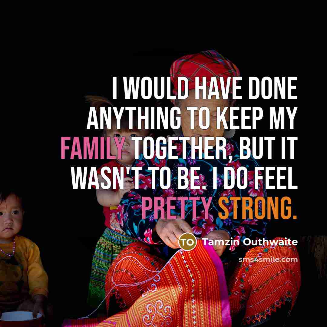 “I would have done anything to keep my family together, but it wasn't to be. I do feel pretty strong.” quote by Tamzin Outhwaite