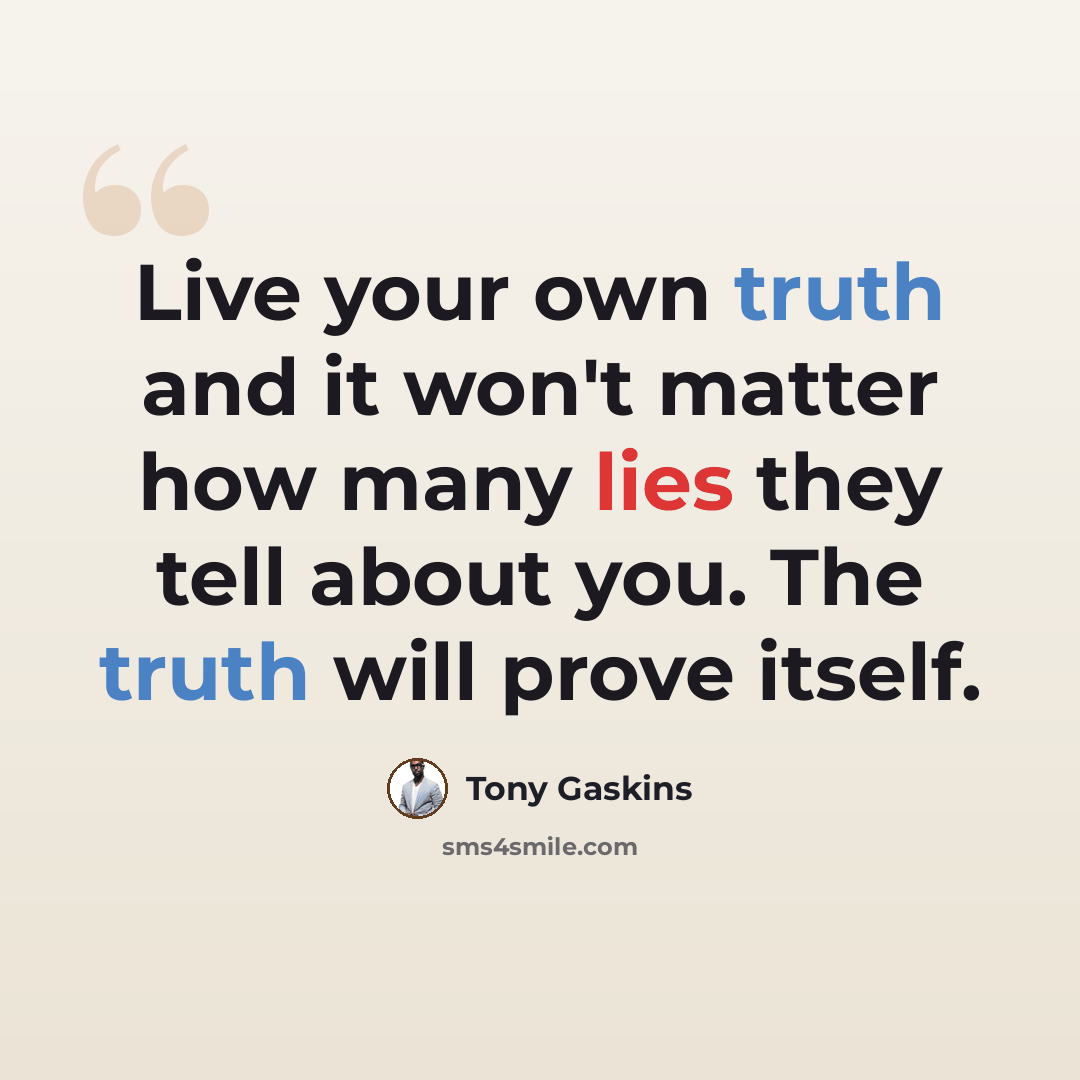 “Live your own truth and it won't matter how many lies they tell about you. The truth will prove itself.” quote by Tony Gaskins