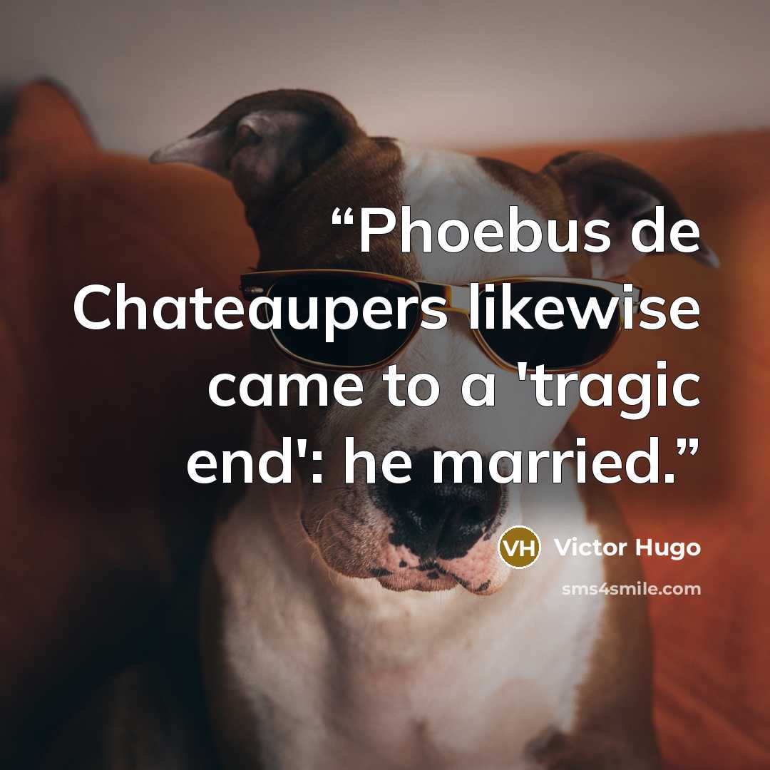 “Phoebus de Chateaupers likewise came to a 'tragic end': he married.” quote by Victor Hugo