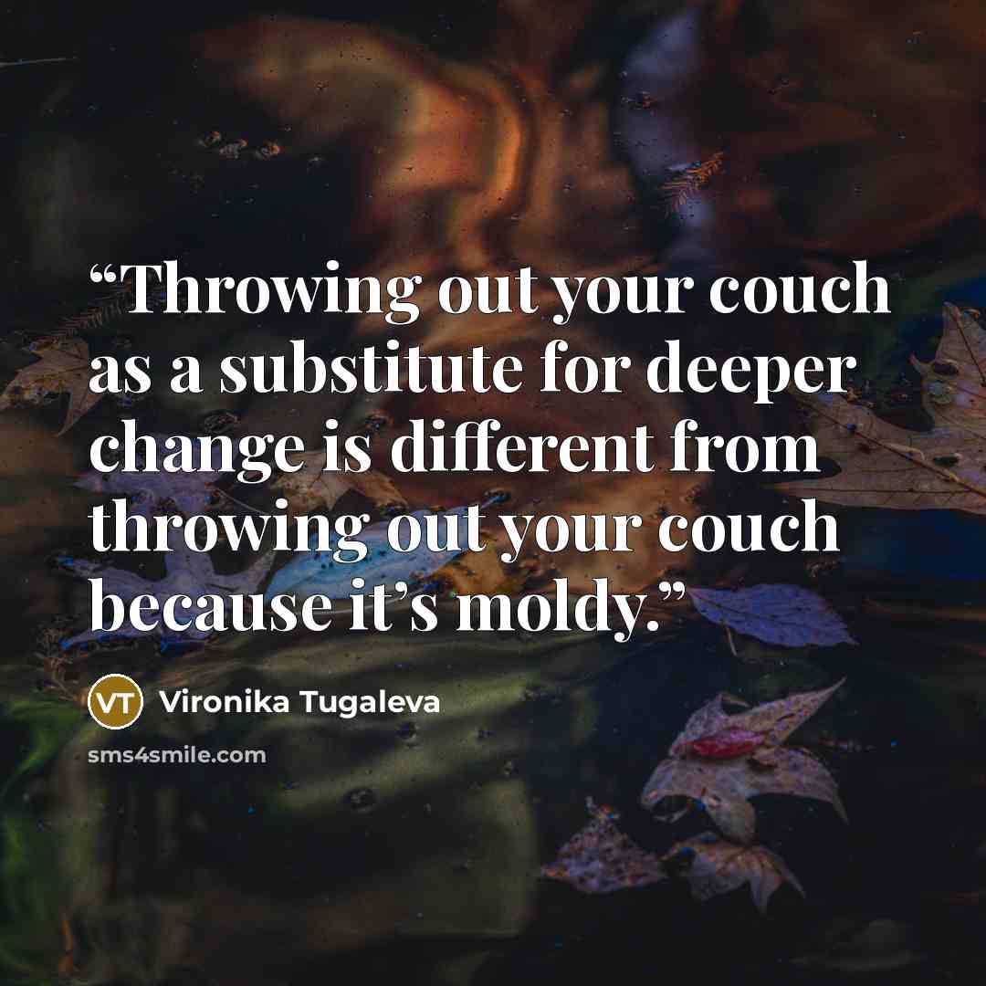 “Throwing out your couch as a substitute for deeper change is different from throwing out your couch because it’s moldy.” quote by Vironika Tugaleva
