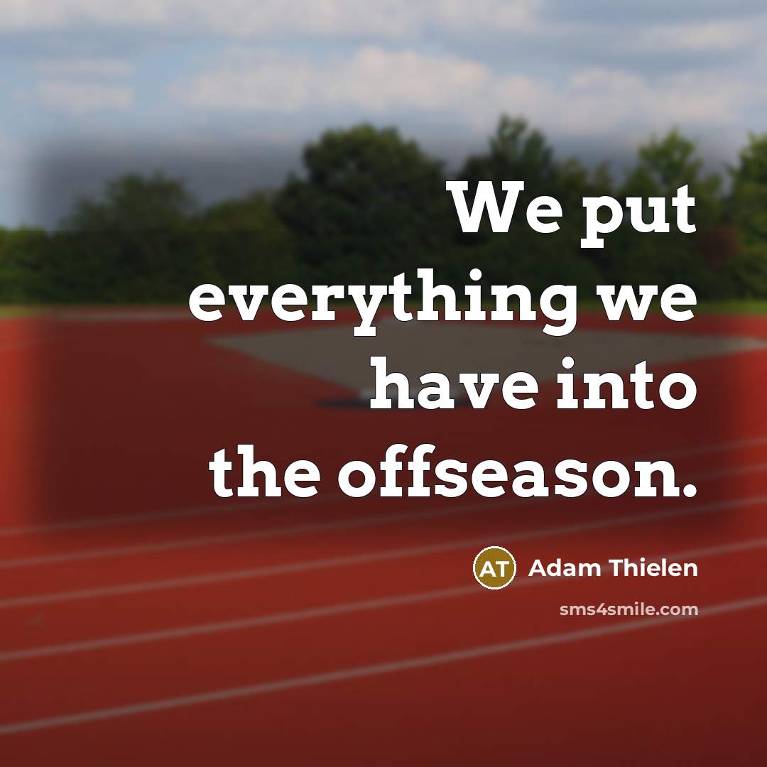 “We put everything we have into the offseason.” quote by Adam Thielen