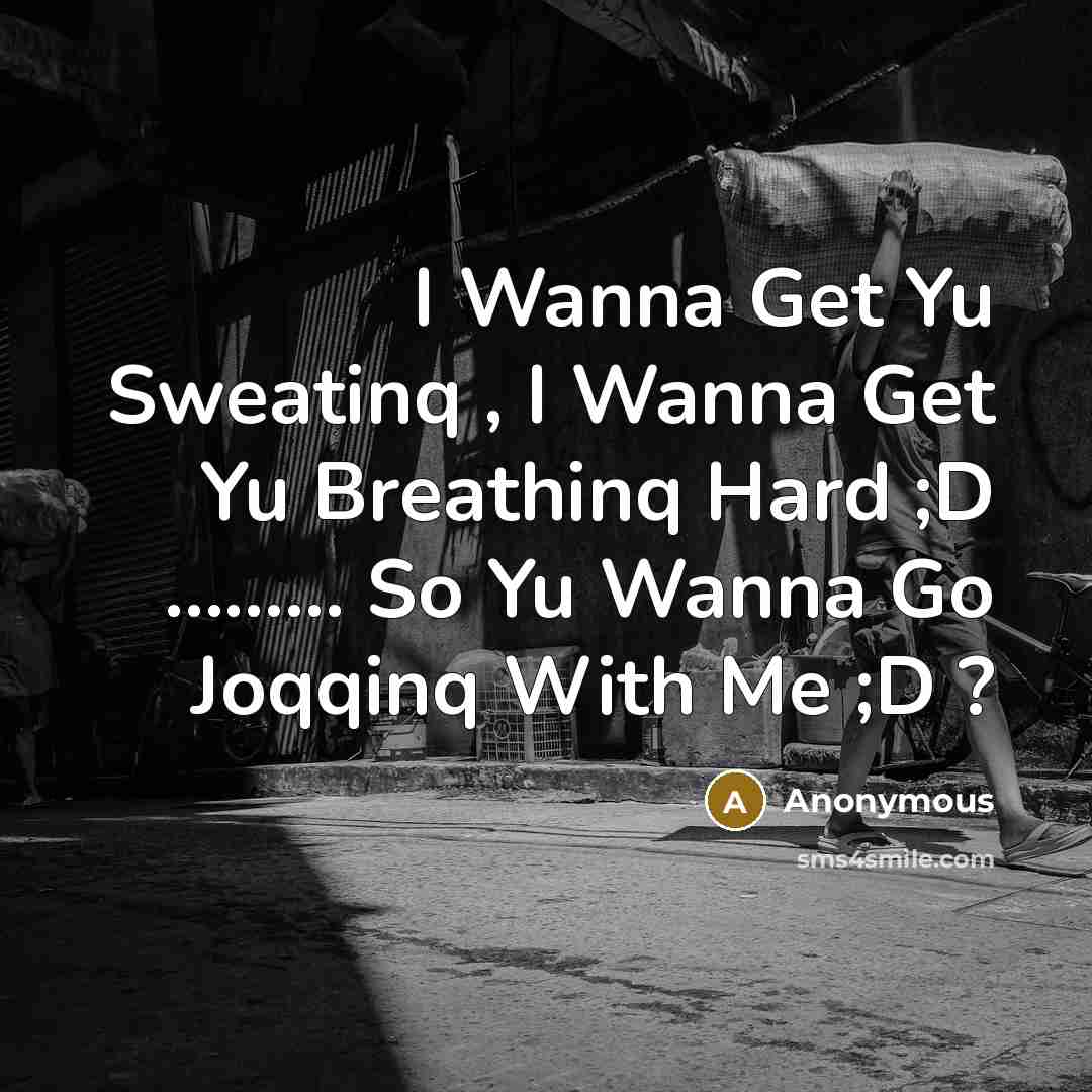 “I Wanna Get Yu Sweatinq , I Wanna Get Yu Breathinq Hard ;D ……… So Yu Wanna Go Joqqinq With Me ;D ?” quote by Anonymous