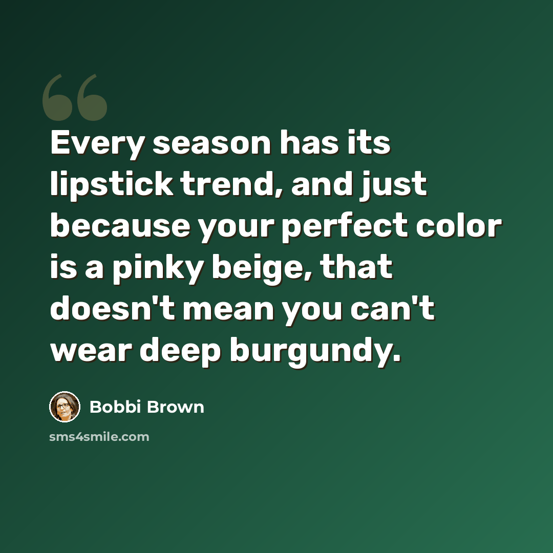 “Every season has its lipstick trend, and just because your perfect color is a pinky beige, that doesn't mean you can't wear deep burgundy.” quote by Bobbi Brown