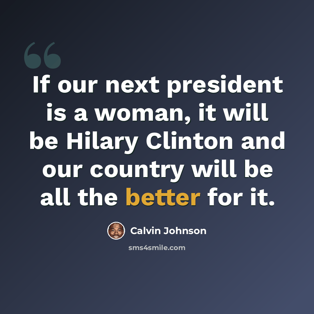 “If our next president is a woman, it will be Hilary Clinton and our country will be all the better for it.” quote by Calvin Johnson