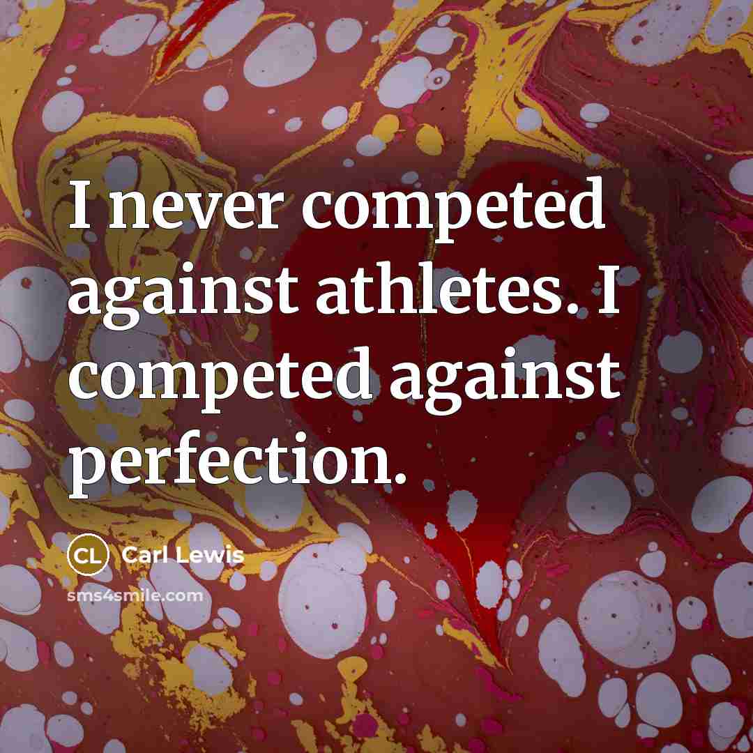 “I never competed against athletes. I competed against perfection.” quote by Carl Lewis