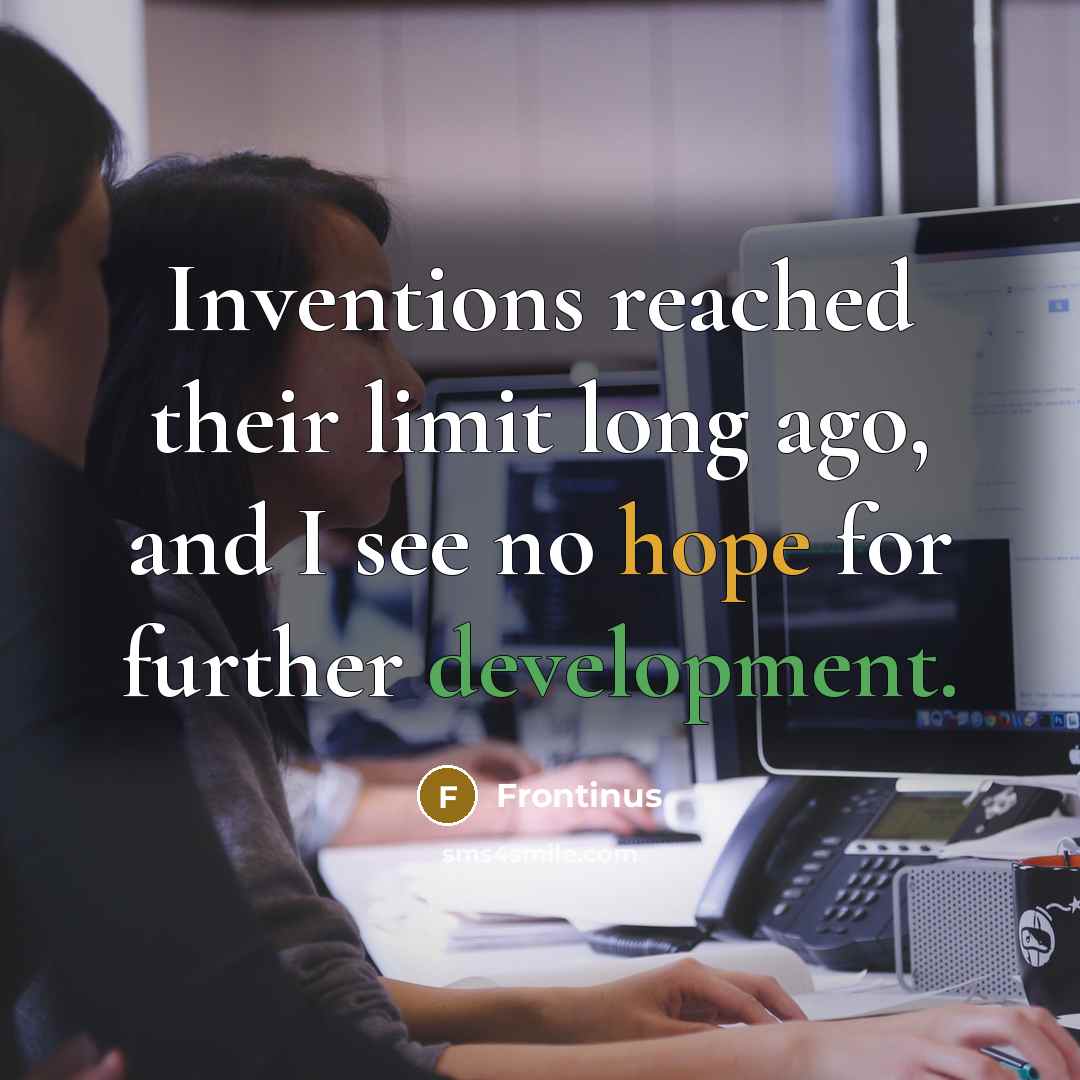 “Inventions reached their limit long ago, and I see no hope for further development.” quote by Frontinus