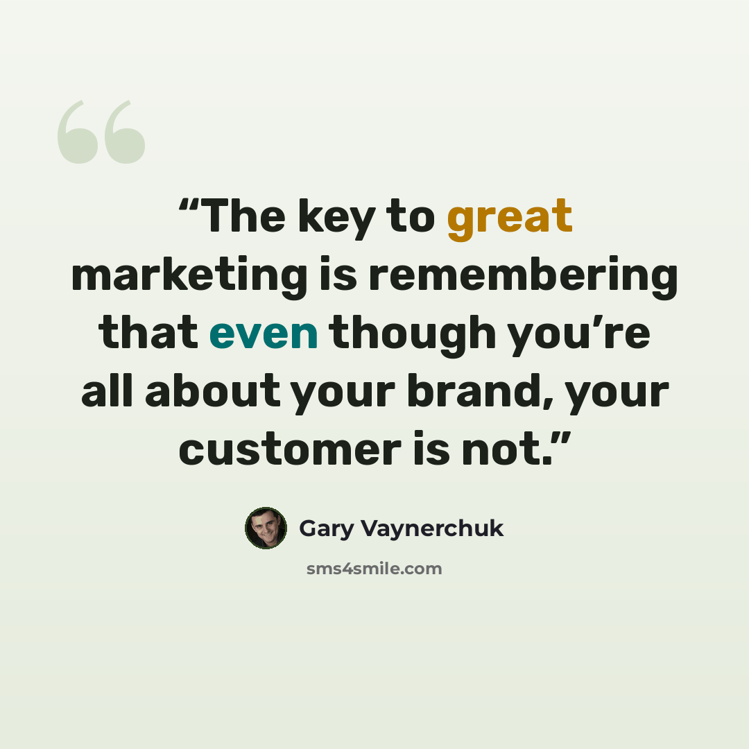 “The key to great marketing is remembering that even though you’re all about your brand, your customer is not.” quote by Gary Vaynerchuk