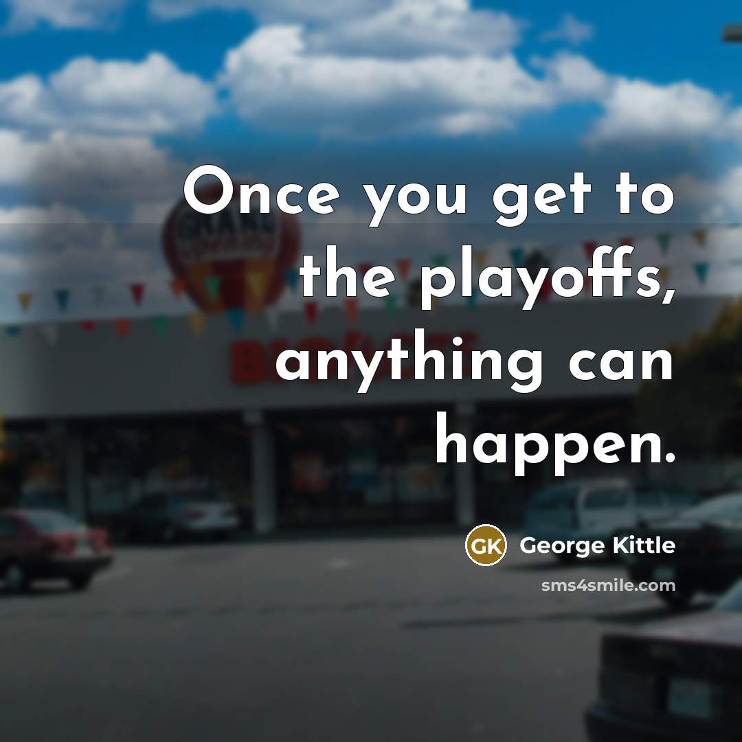 “Once you get to the playoffs, anything can happen.” quote by George Kittle
