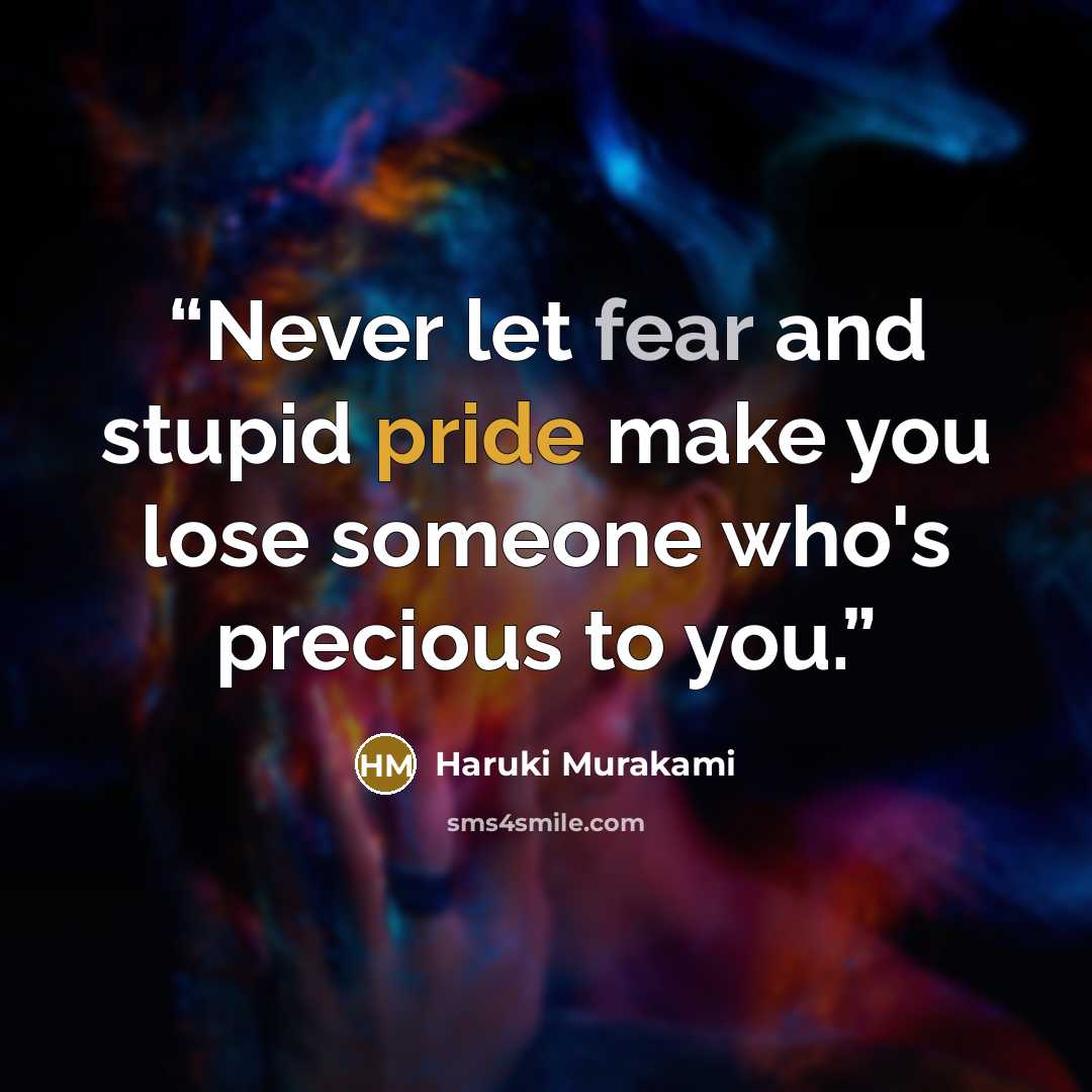 “Never let fear and stupid pride make you lose someone who's precious to you.” quote by Haruki Murakami