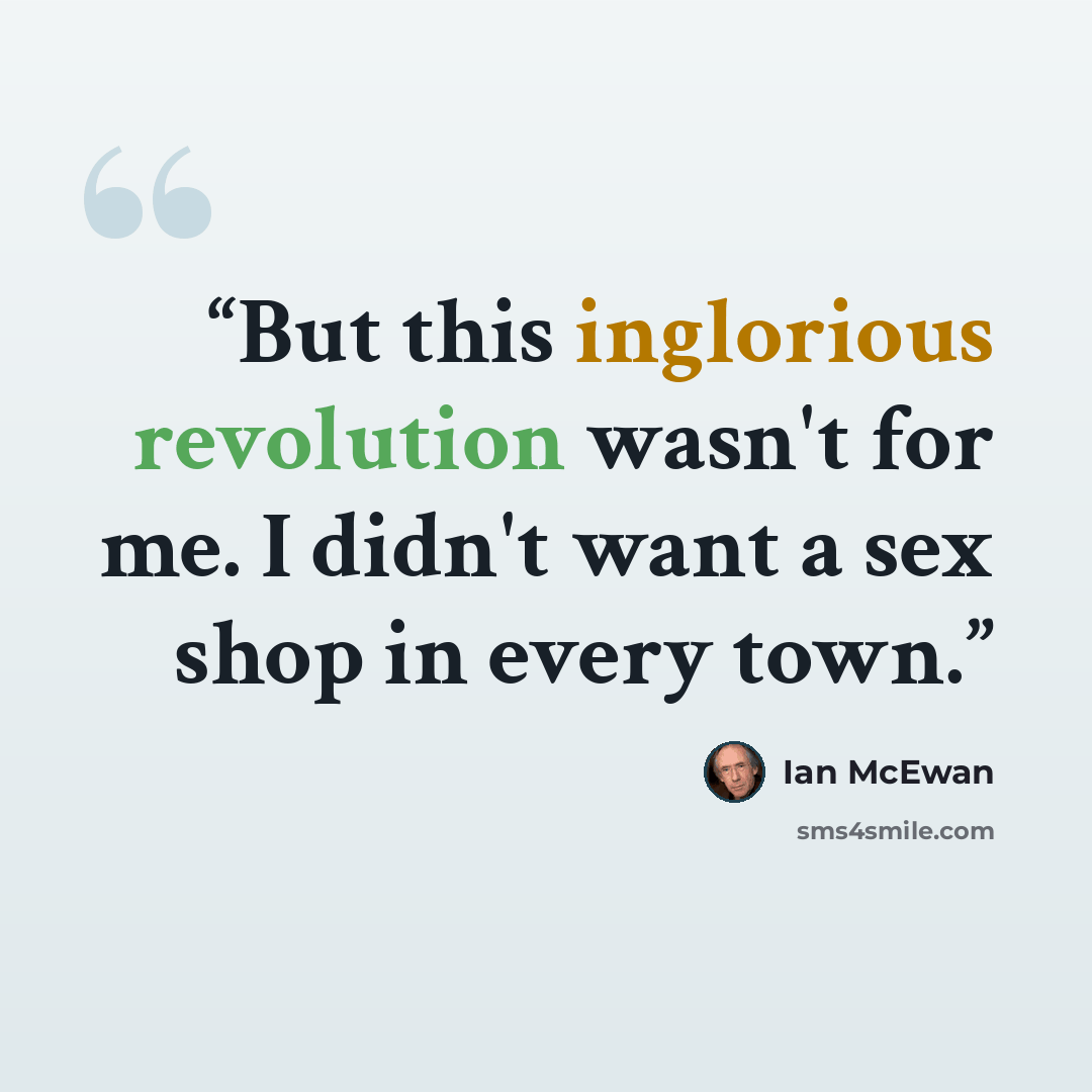 “But this inglorious revolution wasn't for me. I didn't want a sex shop in every town.” quote by Ian McEwan
