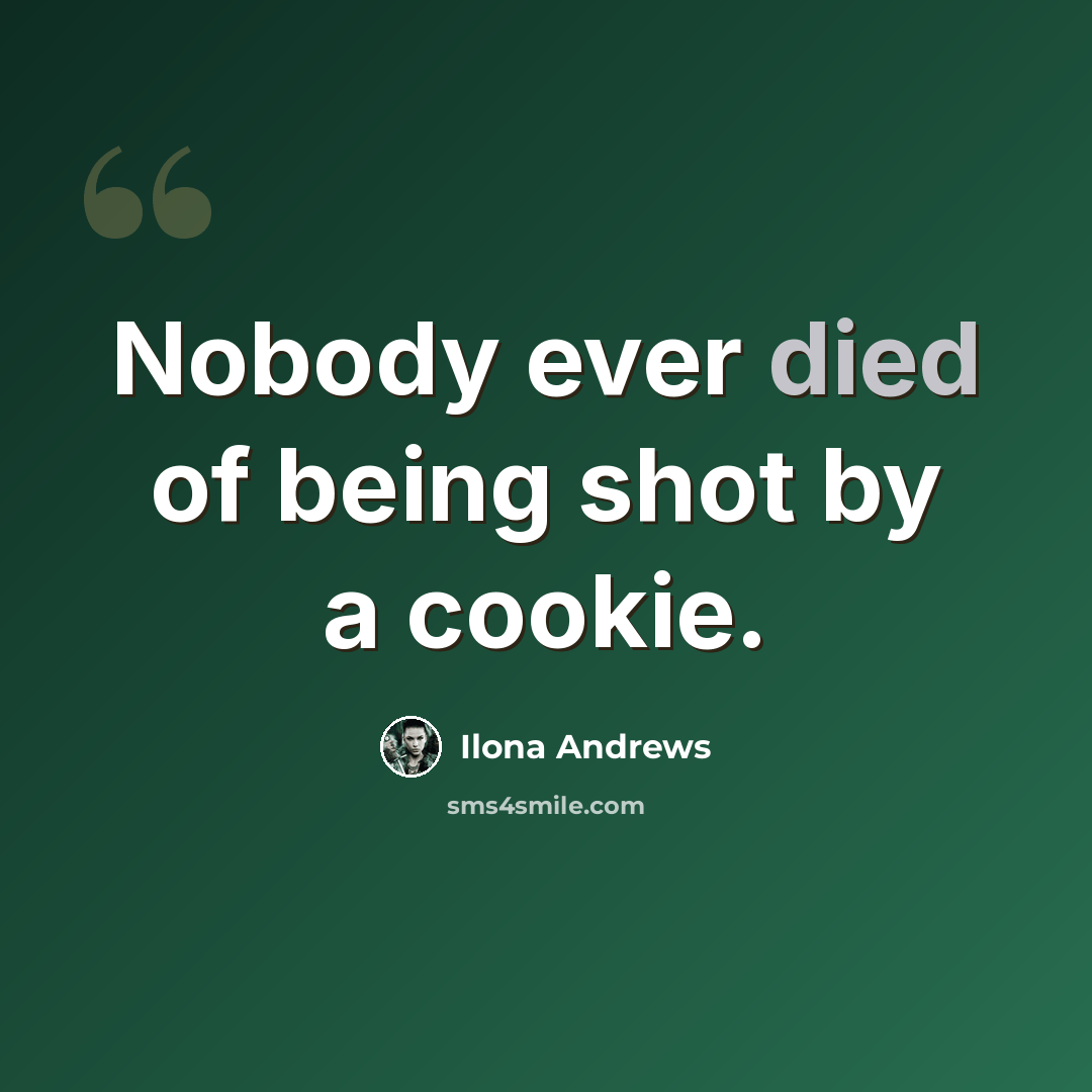 “Nobody ever died of being shot by a cookie.” quote by Ilona Andrews
