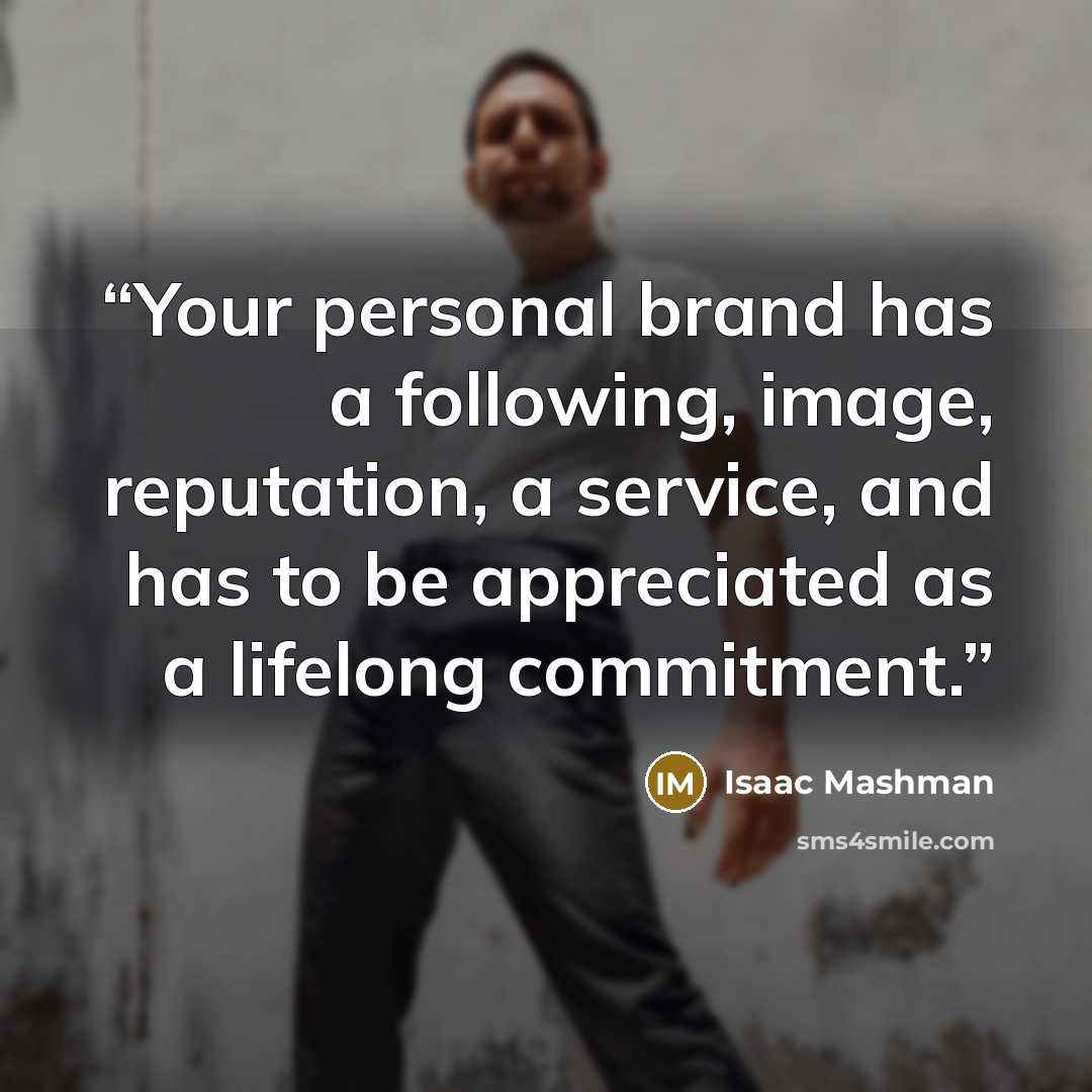 “Your personal brand has a following, image, reputation, a service, and has to be appreciated as a lifelong commitment.” quote by Isaac Mashman