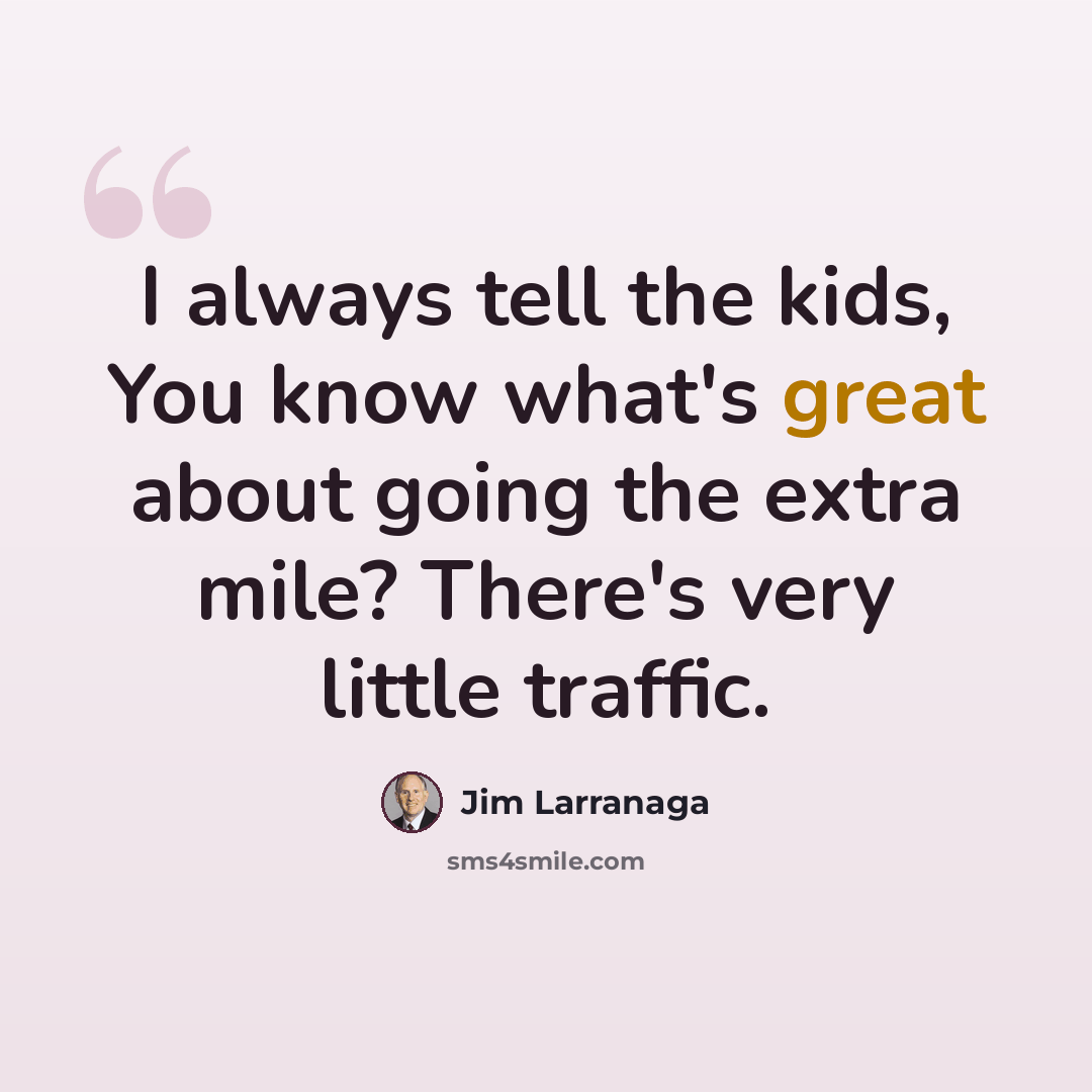 “I always tell the kids, You know what's great about going the extra mile? There's very little traffic.” quote by Jim Larranaga