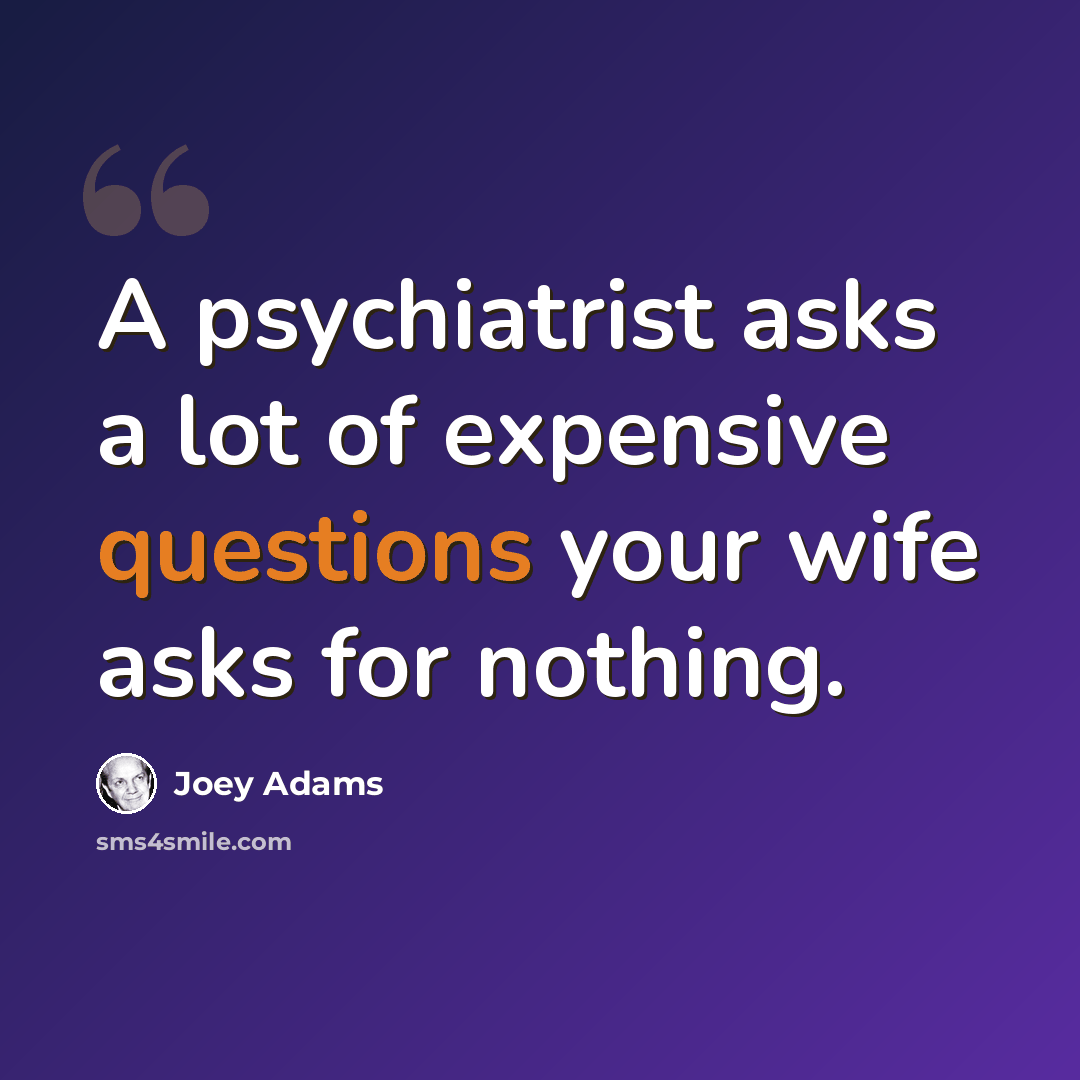 “A psychiatrist asks a lot of expensive questions your wife asks for nothing.” quote by Joey Adams