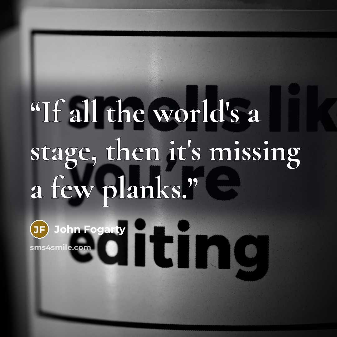 “If all the world's a stage, then it's missing a few planks.” quote by John Fogarty