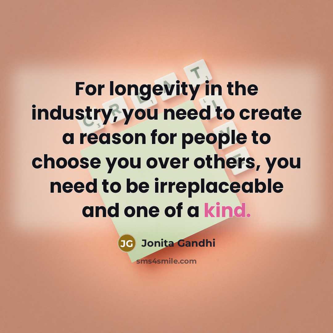 “For longevity in the industry, you need to create a reason for people to choose you over others, you need to be irreplaceable and one of a kind.” quote by Jonita Gandhi