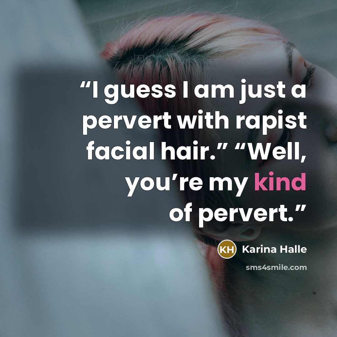 “I guess I am just a pervert with rapist facial hair.” “Well, you’re my kind of pervert.” quote by Karina Halle