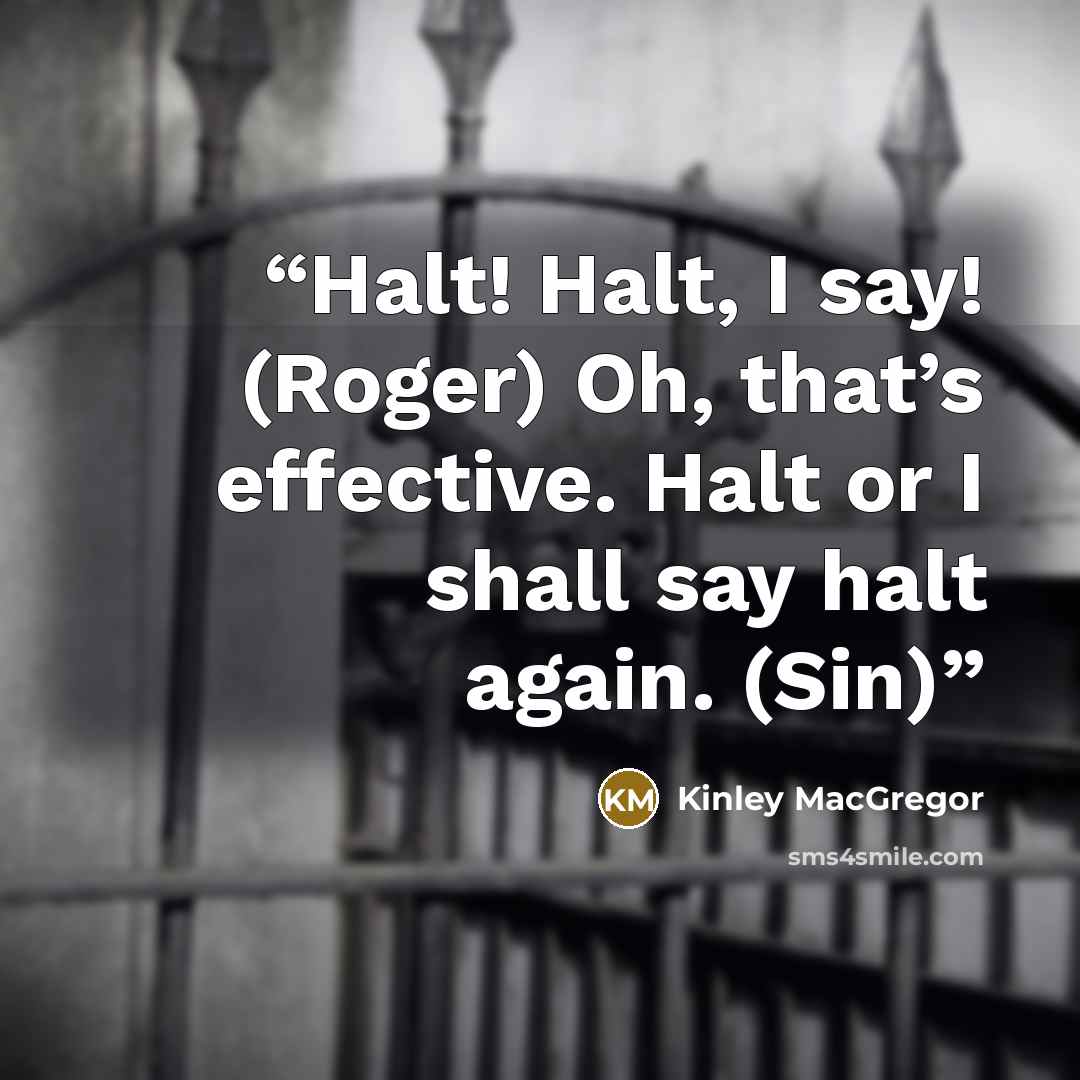 “Halt! Halt, I say! (Roger) Oh, that’s effective. Halt or I shall say halt again. (Sin)” quote by Kinley MacGregor