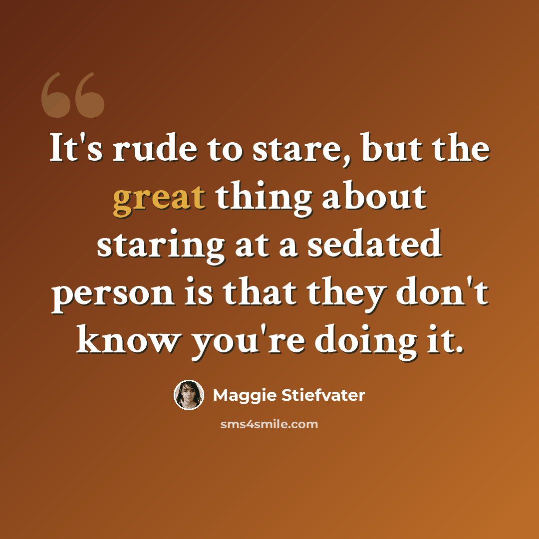 “It's rude to stare, but the great thing about staring at a sedated person is that they don't know you're doing it.” quote by Maggie Stiefvater