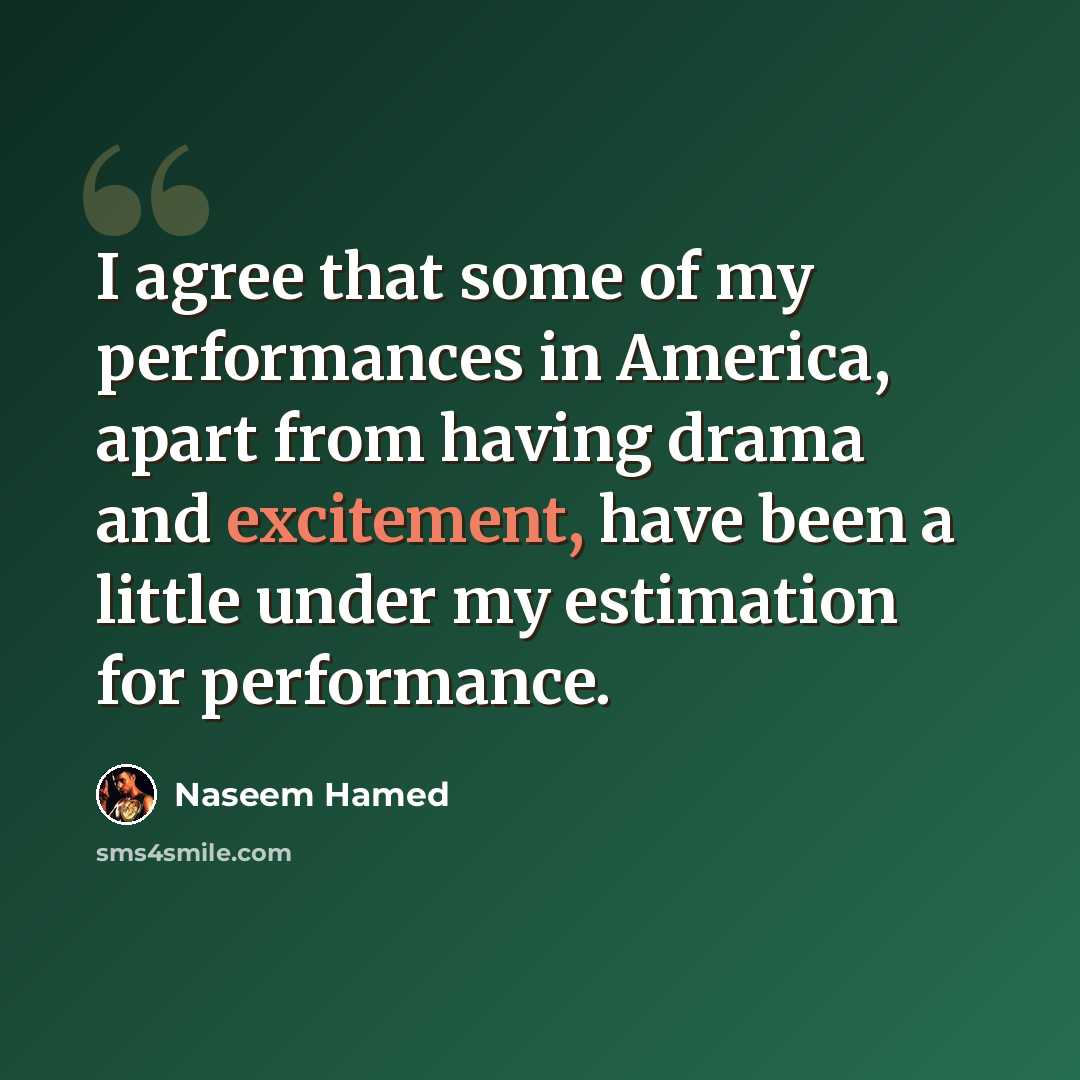 “I agree that some of my performances in America, apart from having drama and excitement, have been a little under my estimation for performance.” quote by Naseem Hamed