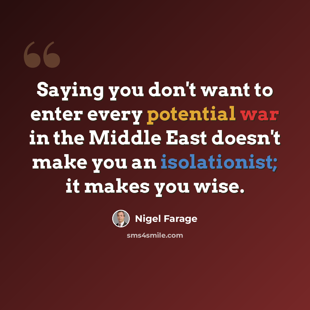 “Saying you don't want to enter every potential war in the Middle East doesn't make you an isolationist; it makes you wise.” quote by Nigel Farage