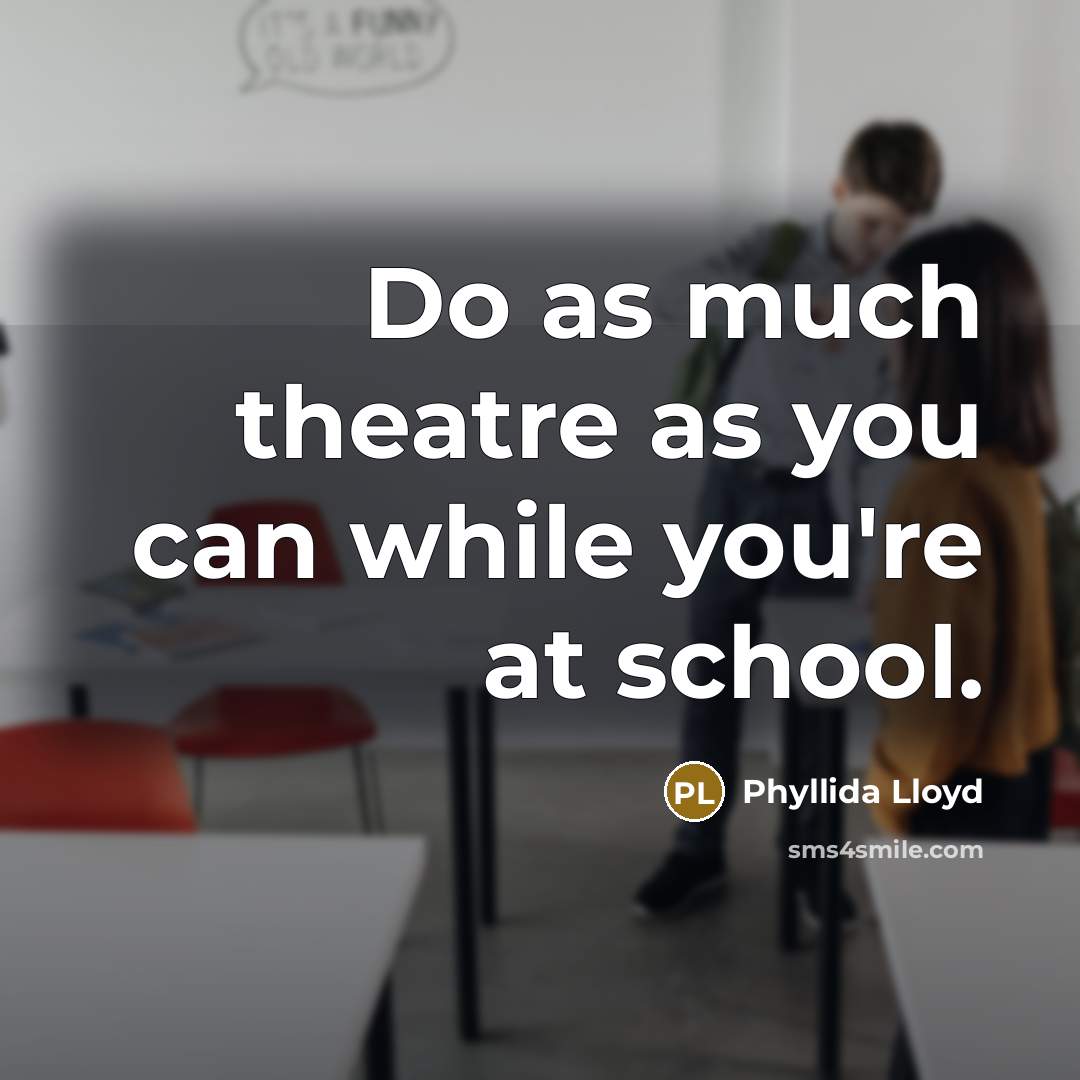 “Do as much theatre as you can while you're at school.” quote by Phyllida Lloyd