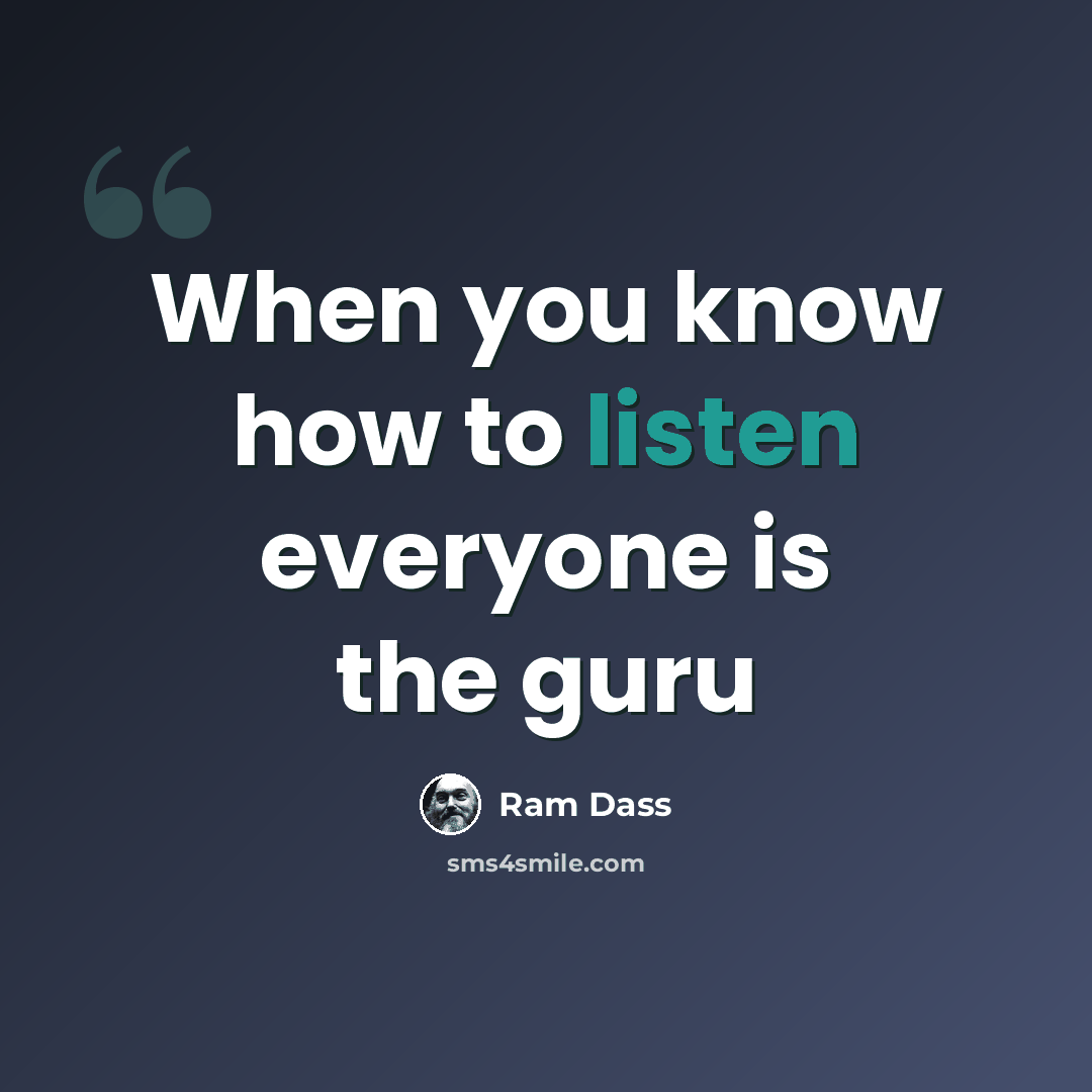 “When you know how to listen everyone is the guru” quote by Ram Dass