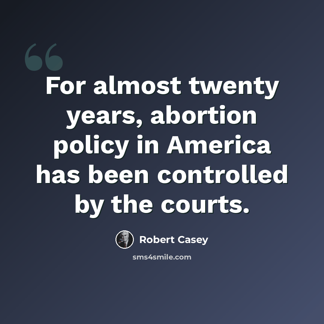 “For almost twenty years, abortion policy in America has been controlled by the courts.” quote by Robert Casey