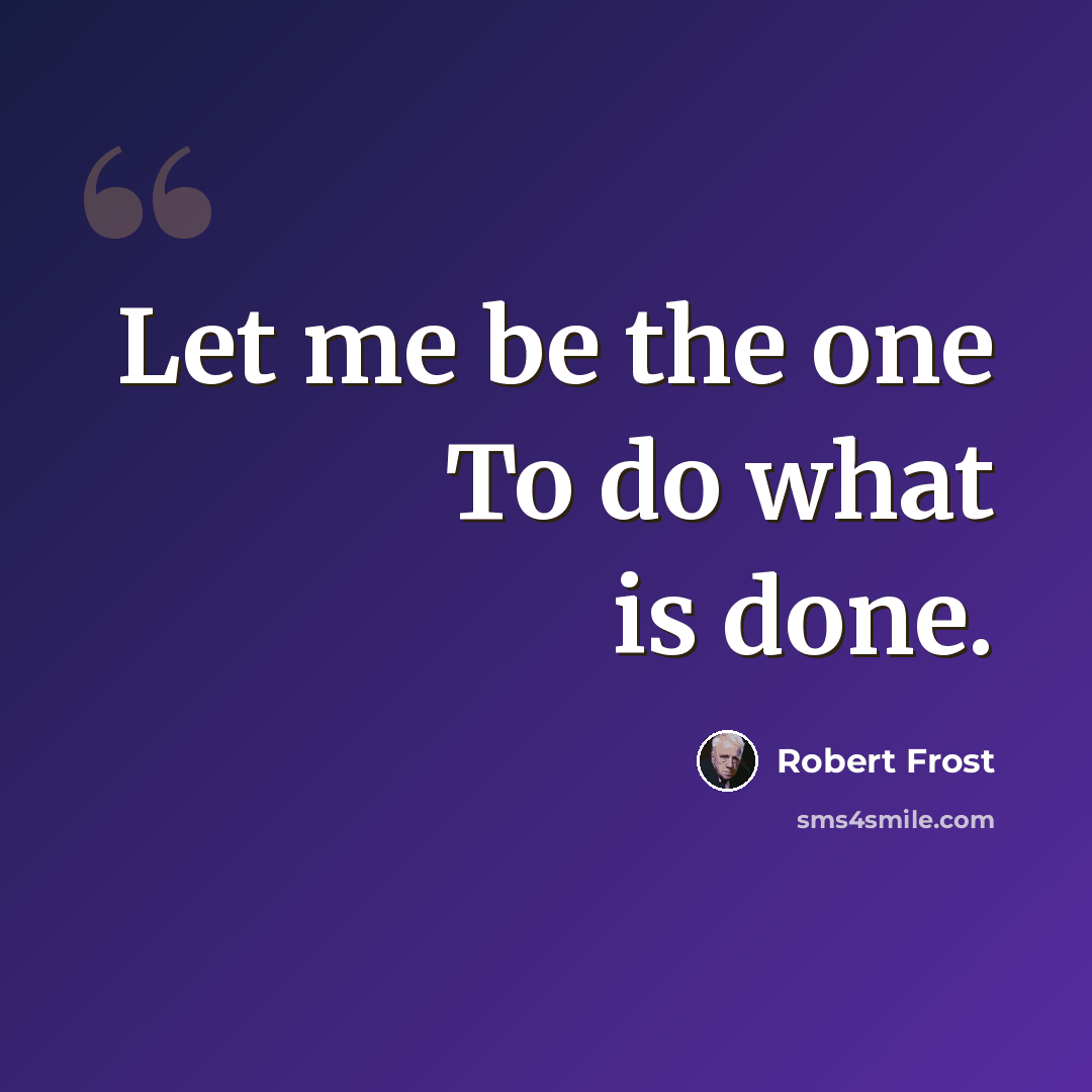 “Let me be the one To do what is done.” quote by Robert Frost