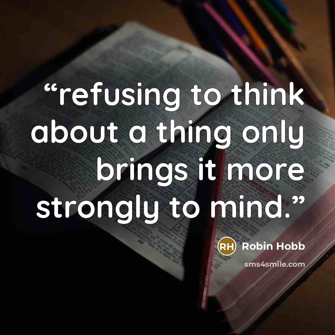 “refusing to think about a thing only brings it more strongly to mind.” quote by Robin Hobb