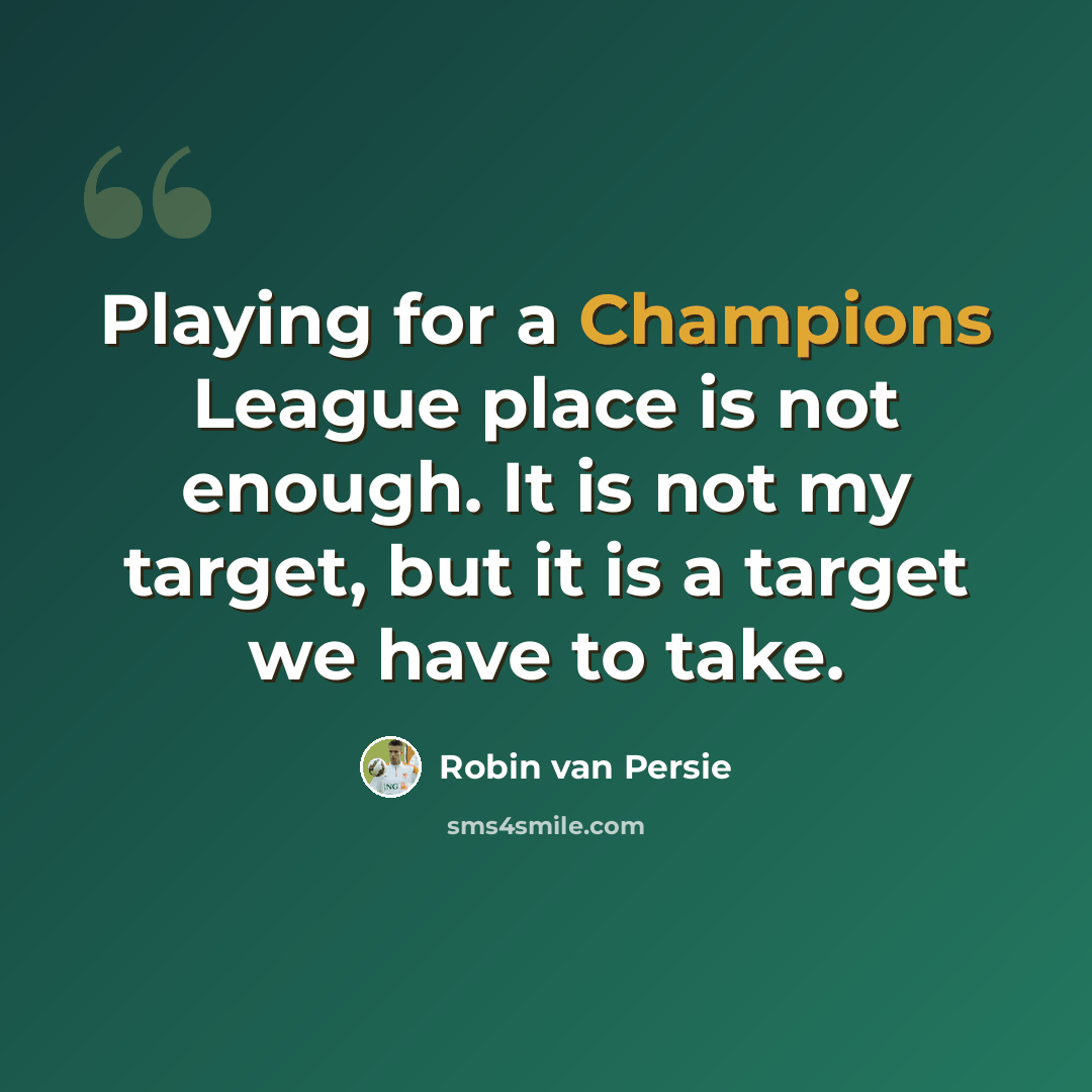 “Playing for a Champions League place is not enough. It is not my target, but it is a target we have to take.” quote by Robin Van Persie
