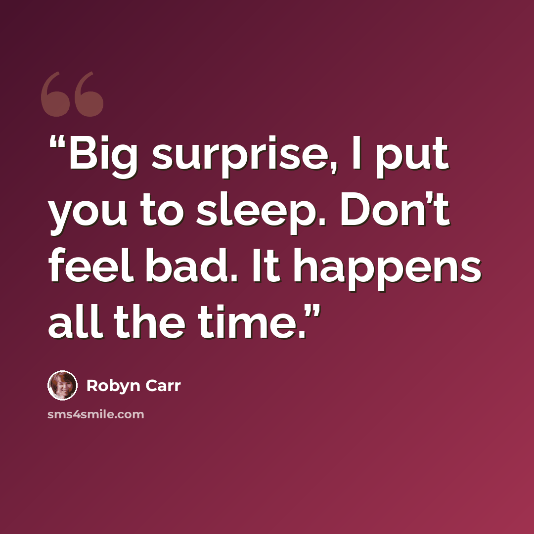 “Big surprise, I put you to sleep. Don’t feel bad. It happens all the time.” quote by Robyn Carr