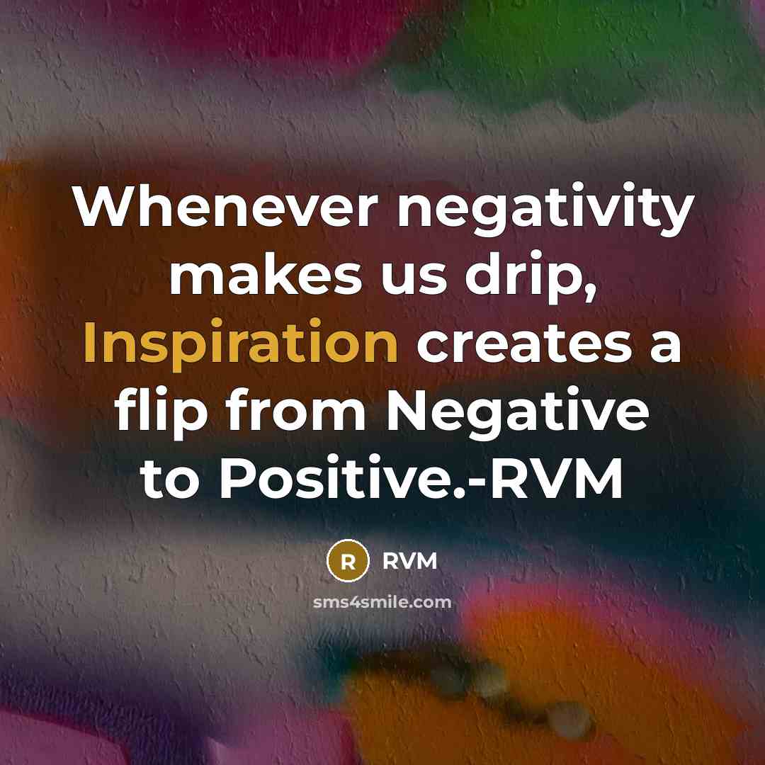 “Whenever negativity makes us drip, Inspiration creates a flip from Negative to Positive.-RVM” quote by RVM