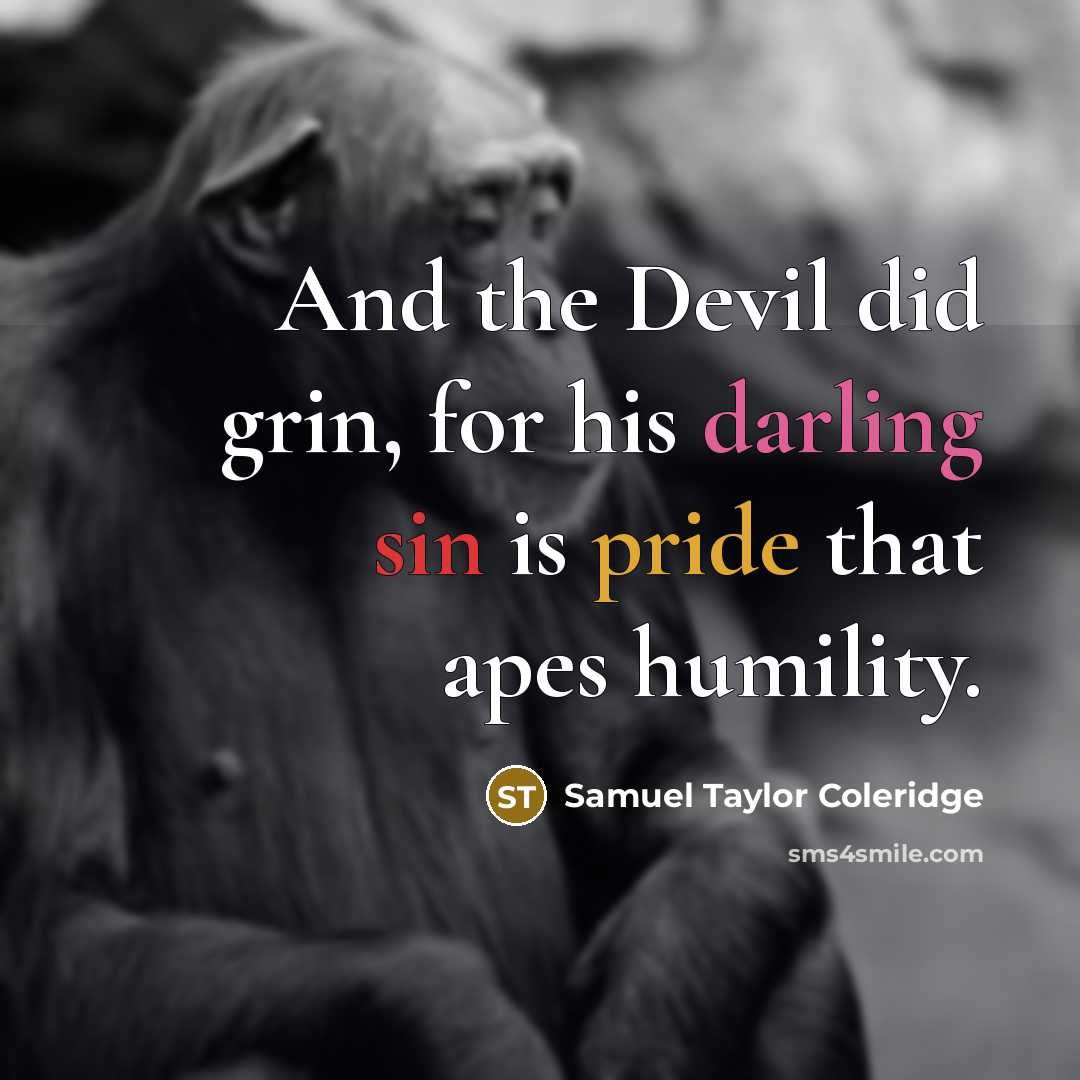 “And the Devil did grin, for his darling sin is pride that apes humility.” quote by Samuel Taylor Coleridge