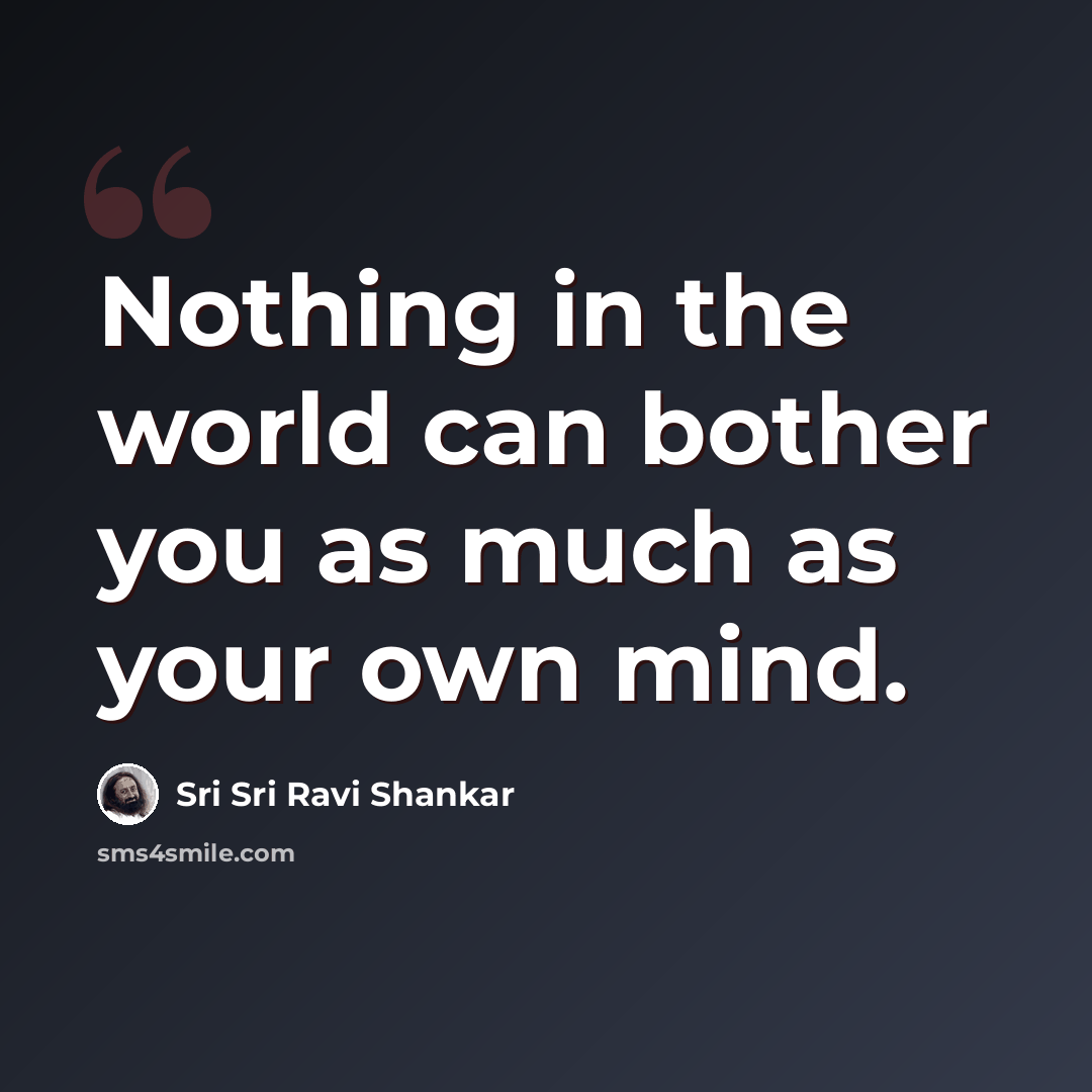 “Nothing in the world can bother you as much as your own mind.” quote by Sri Sri Ravi Shankar