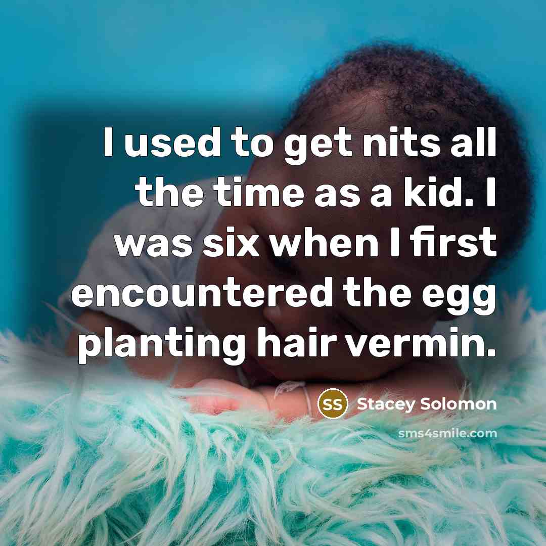 “I used to get nits all the time as a kid. I was six when I first encountered the egg planting hair vermin.” quote by Stacey Solomon