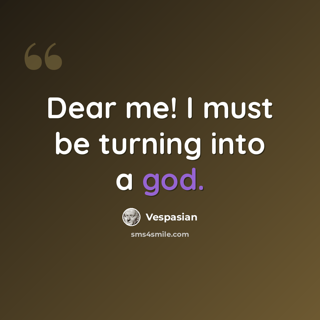 “Dear me! I must be turning into a god.” quote by Vespasian