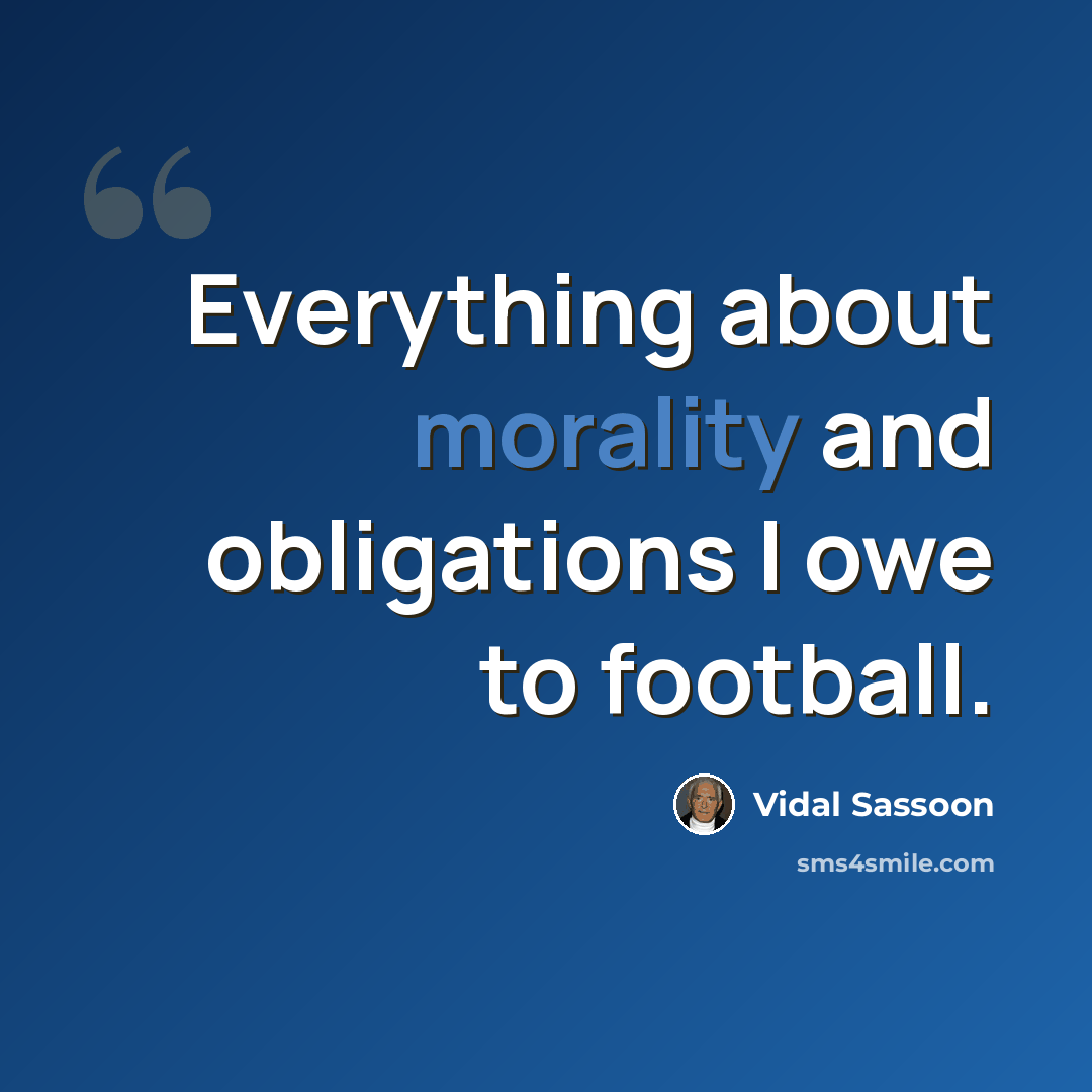 “Everything about morality and obligations I owe to football.” quote by Vidal Sassoon