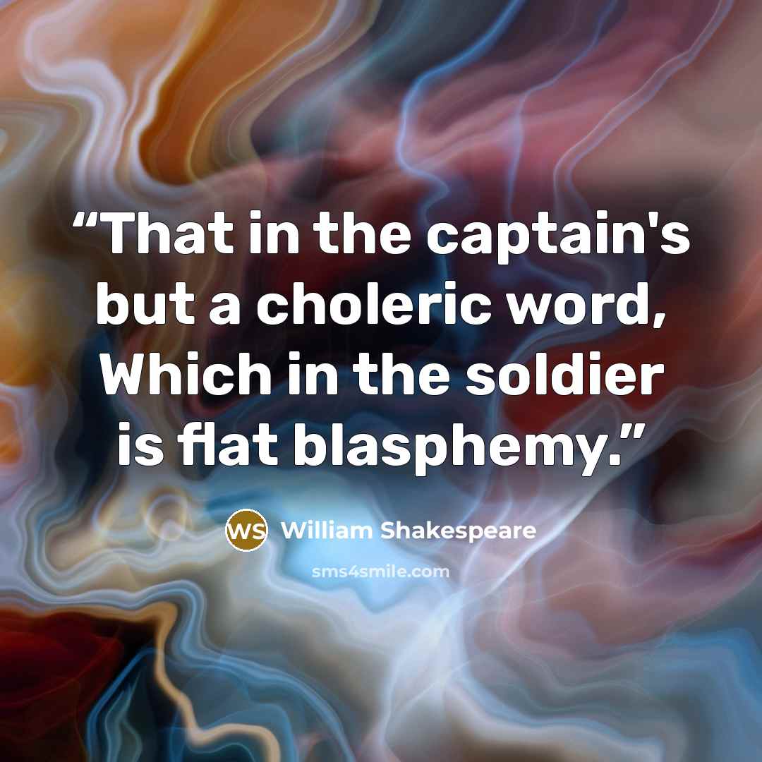 “That in the captain's but a choleric word, Which in the soldier is flat blasphemy.” quote by William Shakespeare