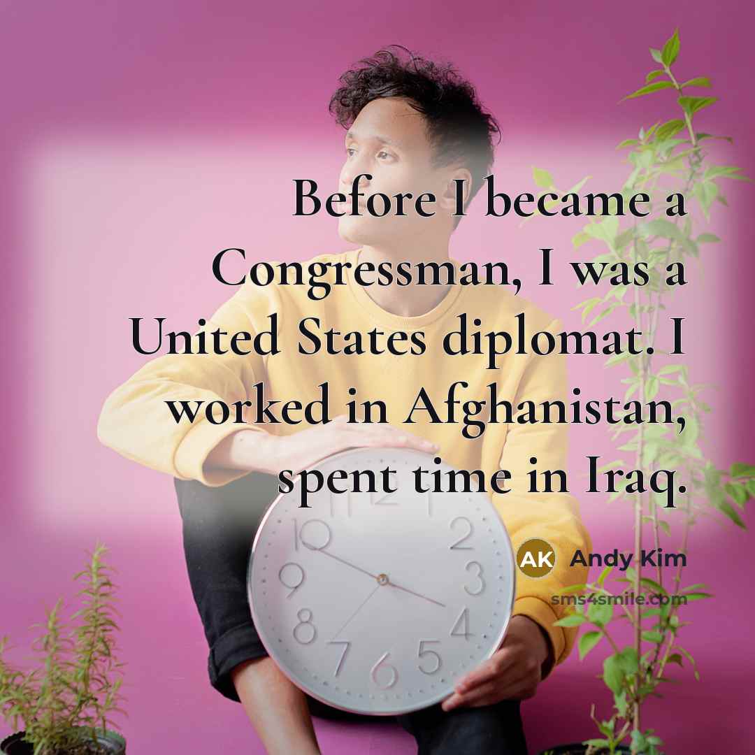 “Before I became a Congressman, I was a United States diplomat. I worked in Afghanistan, spent time in Iraq.” quote by Andy Kim