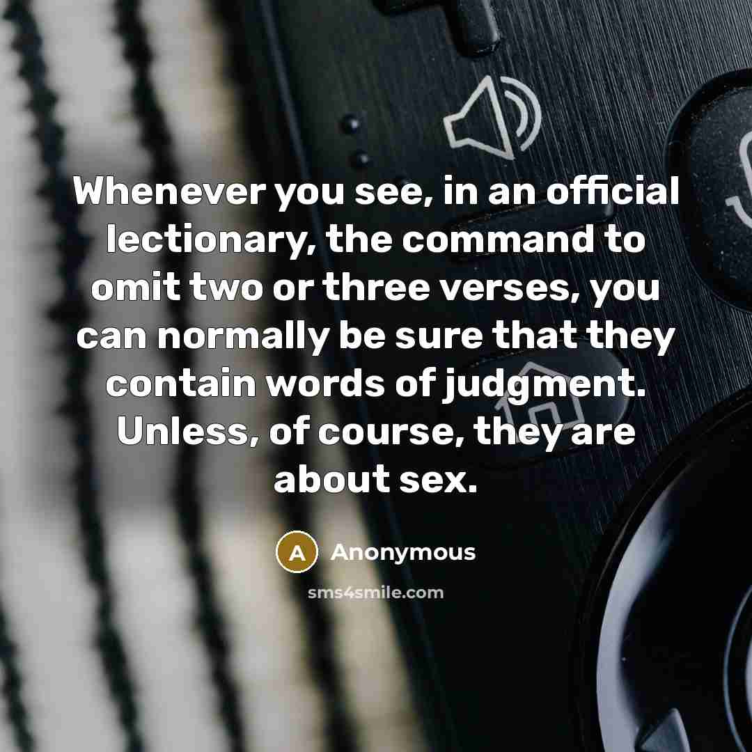 “Whenever you see, in an official lectionary, the command to omit two or three verses, you can normally be sure that they contain words of judgment. Unless, of course, they are about sex.” quote by Anonymous