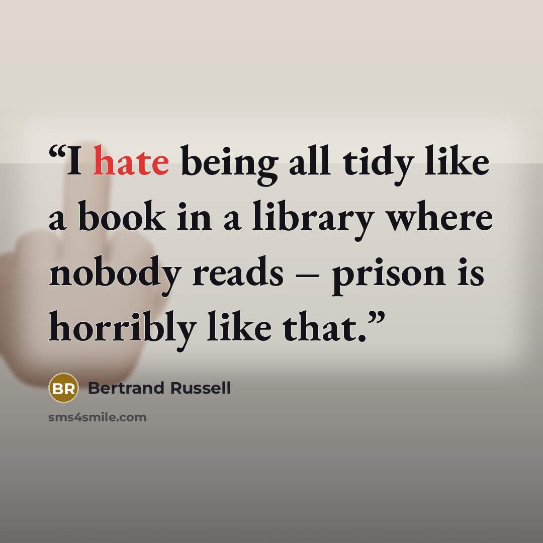 “I hate being all tidy like a book in a library where nobody reads – prison is horribly like that.” quote by Bertrand Russell